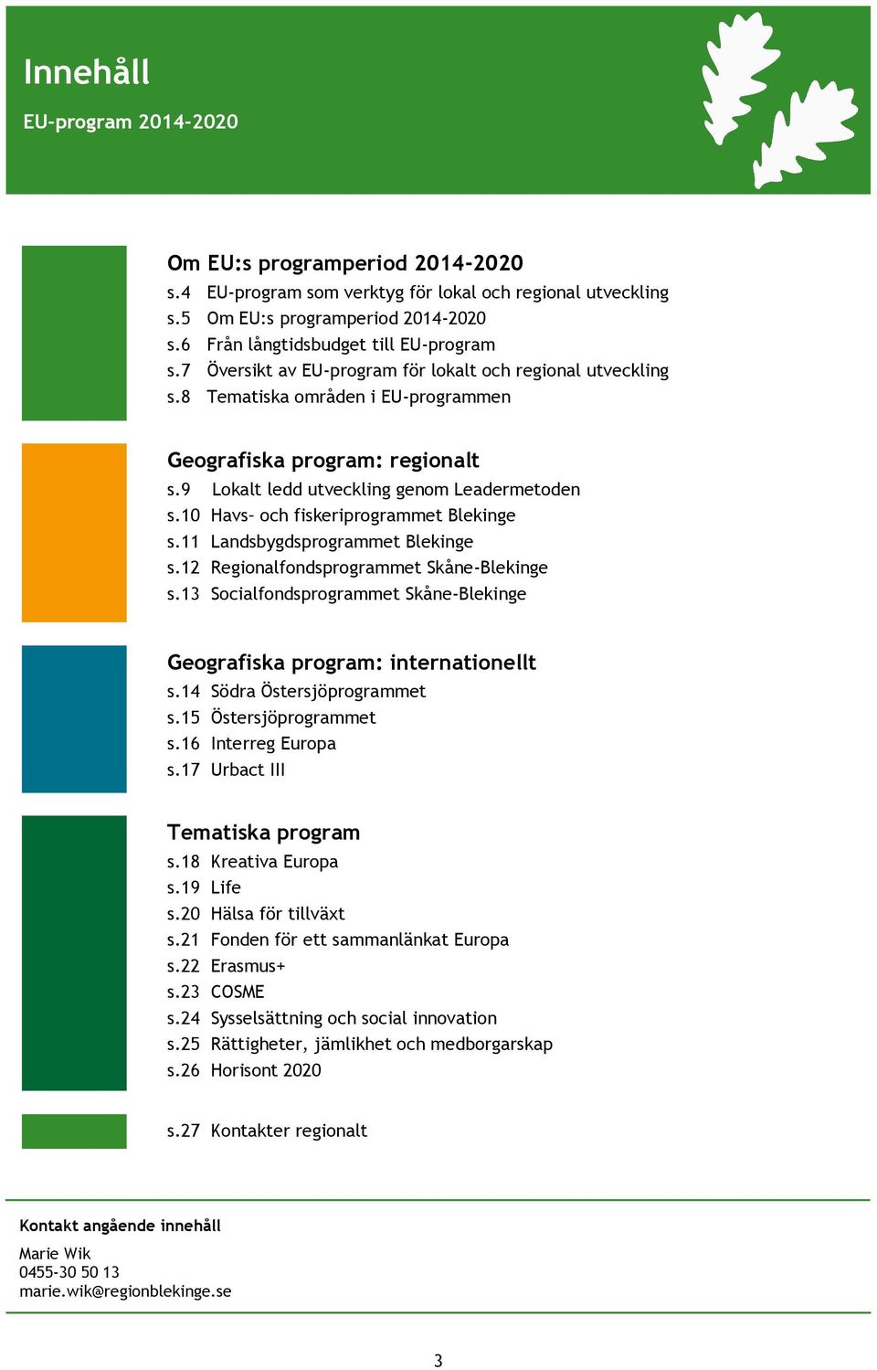 9 Lokalt ledd utveckling genom Leadermetoden s.10 Havs och fiskeriprogrammet Blekinge s.11 Landsbygdsprogrammet Blekinge s.12 Regionalfondsprogrammet Skåne-Blekinge s.