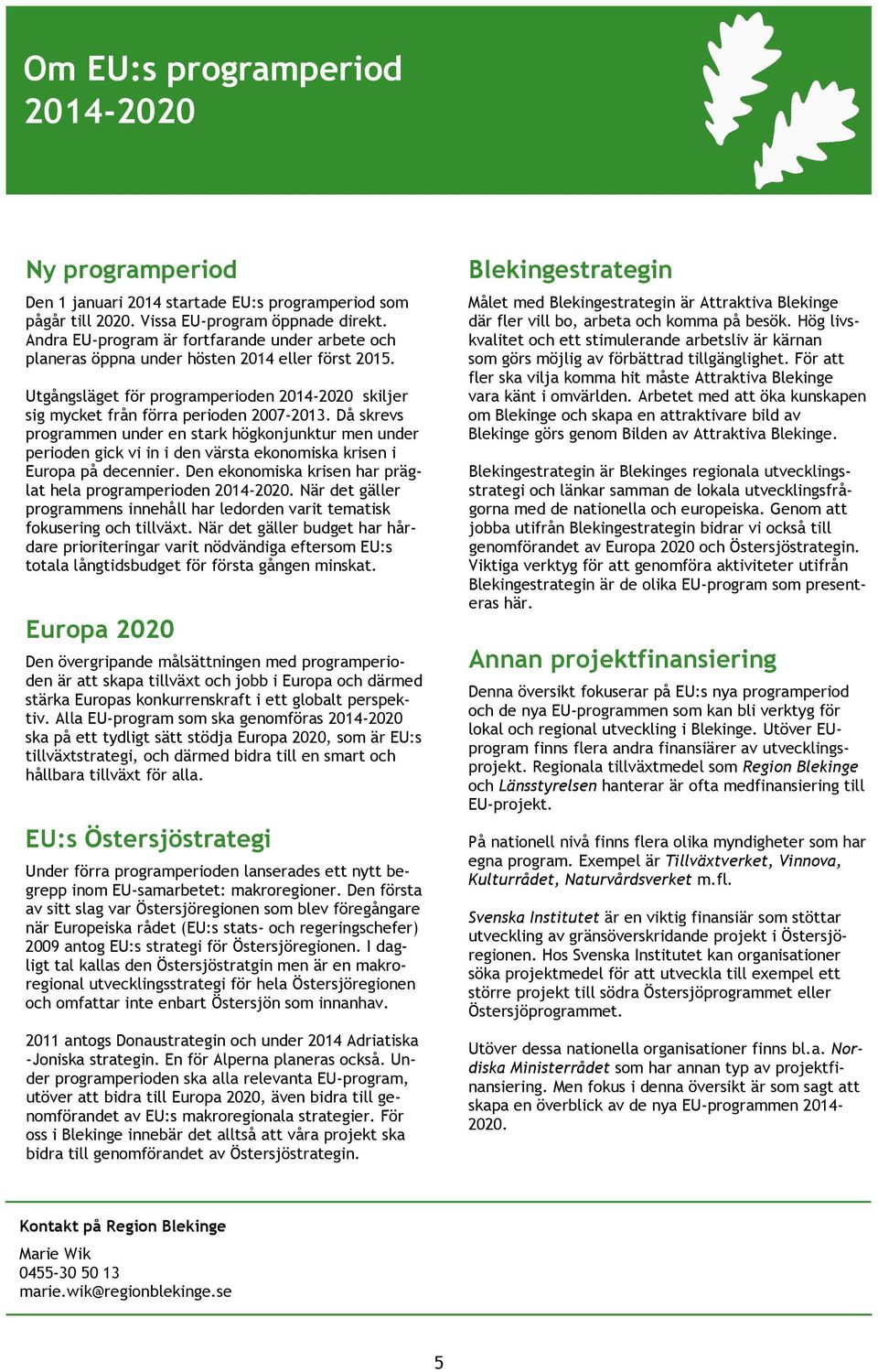 Då skrevs programmen under en stark högkonjunktur men under perioden gick vi in i den värsta ekonomiska krisen i Europa på decennier. Den ekonomiska krisen har präglat hela programperioden 2014-2020.