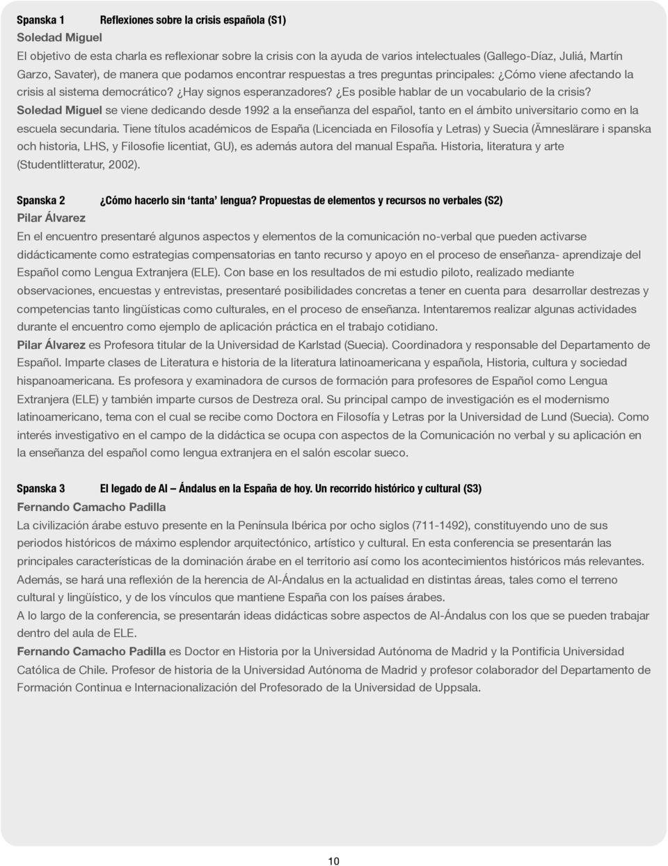 Es posible hablar de un vocabulario de la crisis? Soledad Miguel se viene dedicando desde 1992 a la enseñanza del español, tanto en el ámbito universitario como en la escuela secundaria.