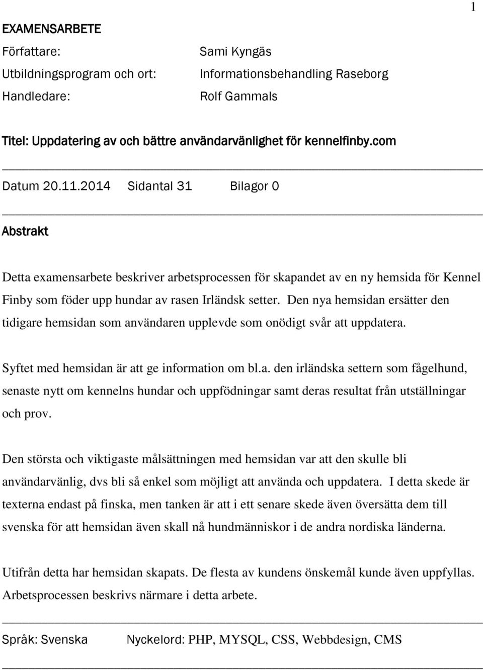 Den nya hemsidan ersätter den tidigare hemsidan som användaren upplevde som onödigt svår att uppdatera. Syftet med hemsidan är att ge information om bl.a. den irländska settern som fågelhund, senaste nytt om kennelns hundar och uppfödningar samt deras resultat från utställningar och prov.