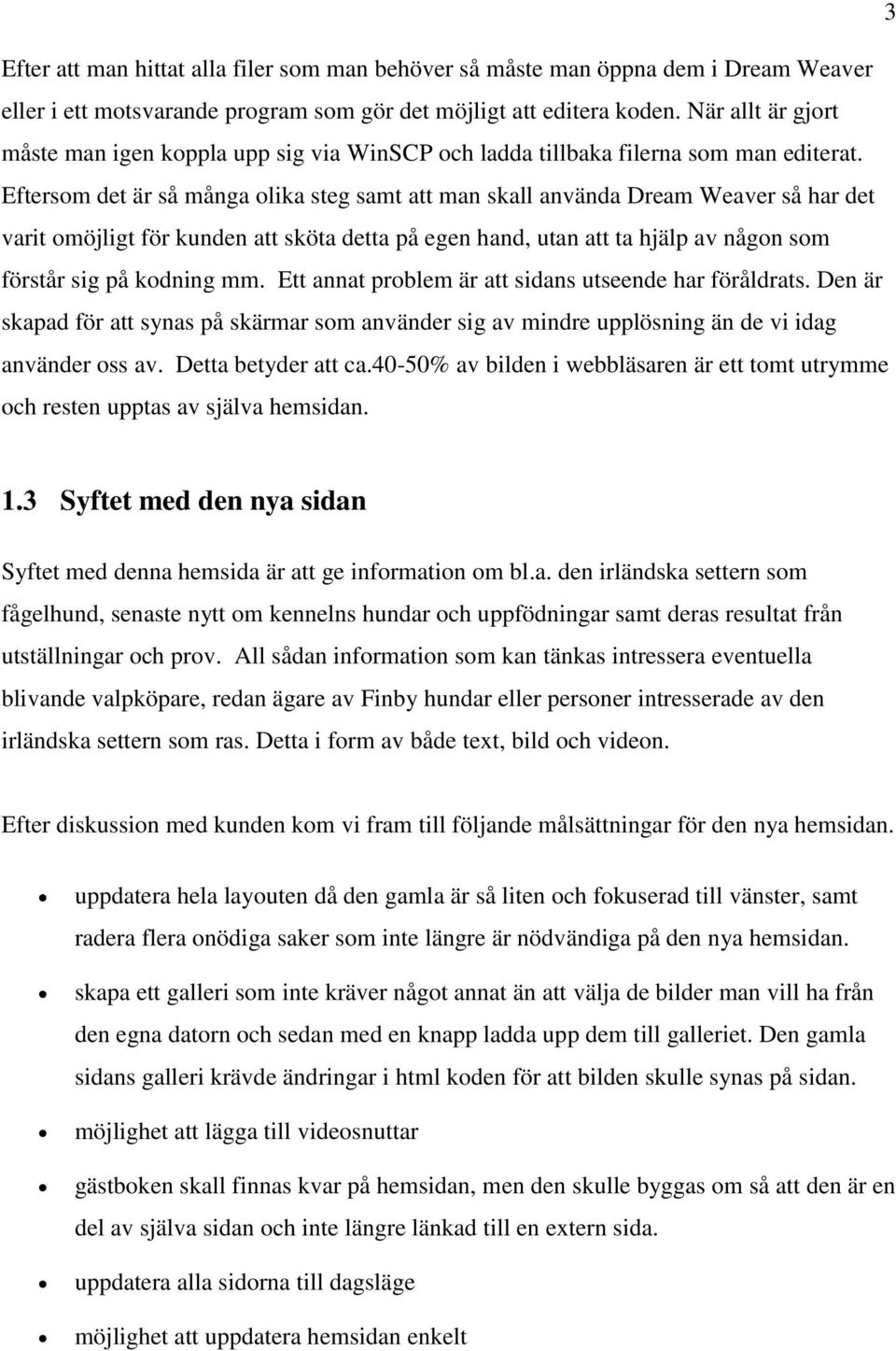 Eftersom det är så många olika steg samt att man skall använda Dream Weaver så har det varit omöjligt för kunden att sköta detta på egen hand, utan att ta hjälp av någon som förstår sig på kodning mm.