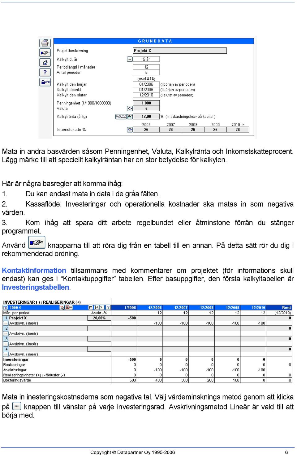 Kom ihåg att spara ditt arbete regelbundet eller åtminstone förrän du stänger programmet. Använd knapparna till att röra dig från en tabell till en annan.