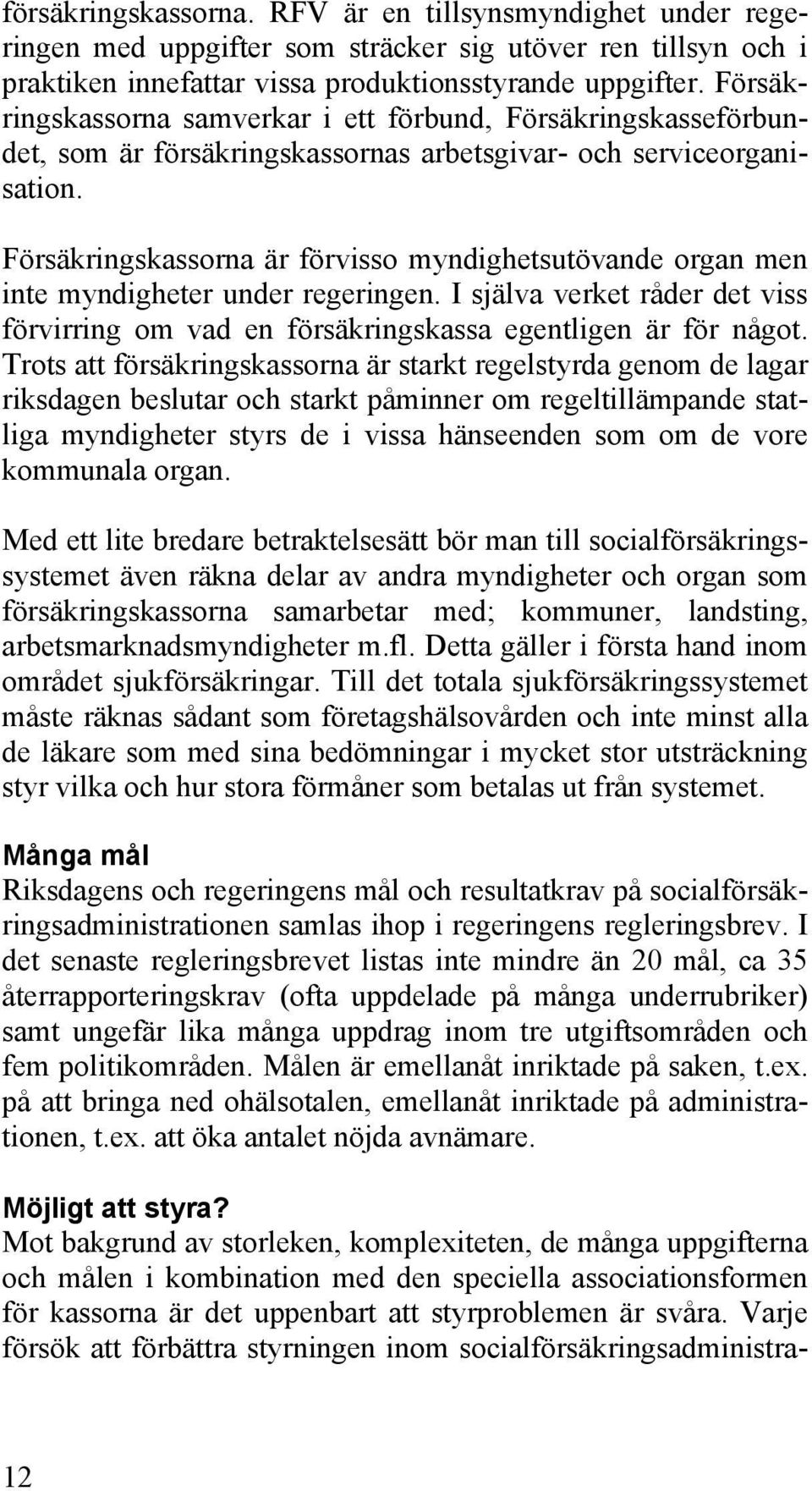 Försäkringskassorna är förvisso myndighetsutövande organ men inte myndigheter under regeringen. I själva verket råder det viss förvirring om vad en försäkringskassa egentligen är för något.