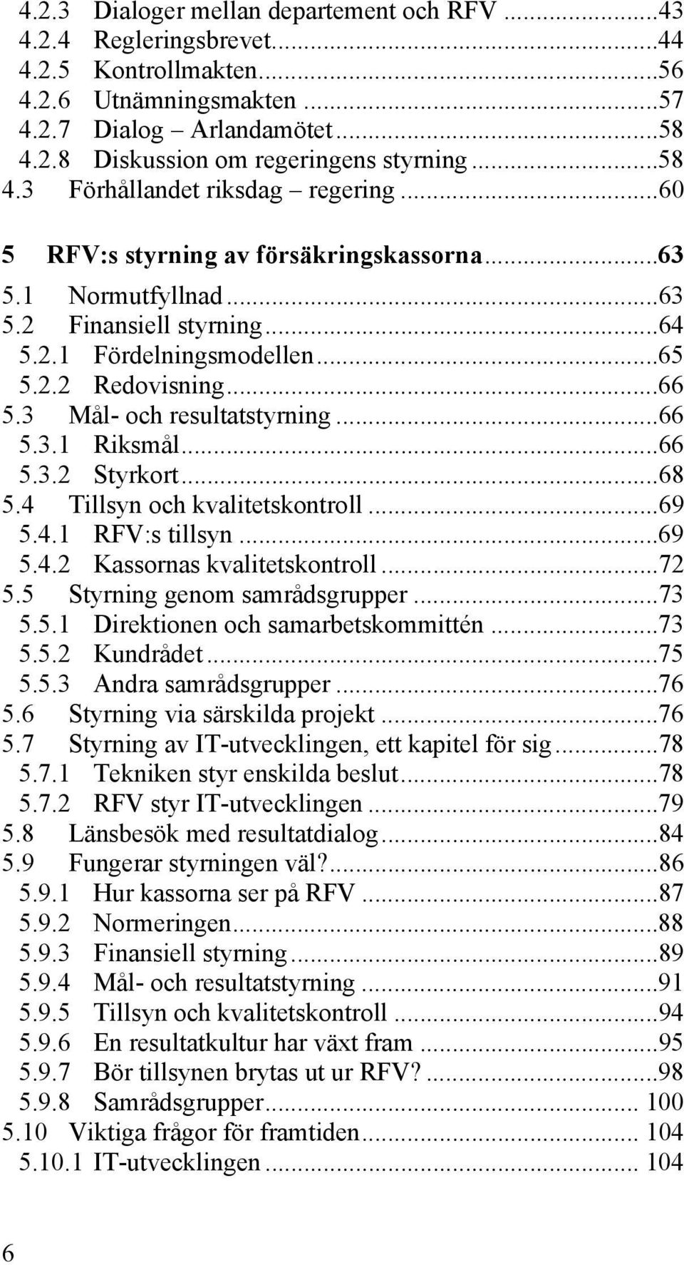 3 Mål- och resultatstyrning...66 5.3.1 Riksmål...66 5.3.2 Styrkort...68 5.4 Tillsyn och kvalitetskontroll...69 5.4.1 RFV:s tillsyn...69 5.4.2 Kassornas kvalitetskontroll...72 5.