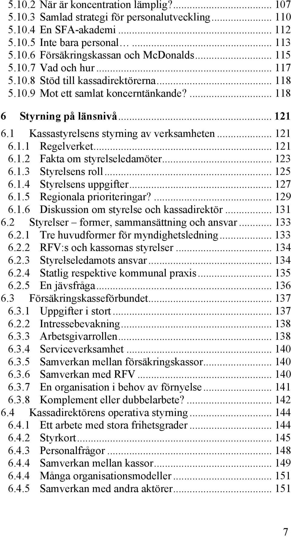 .. 121 6.1.1 Regelverket... 121 6.1.2 Fakta om styrelseledamöter... 123 6.1.3 Styrelsens roll... 125 6.1.4 Styrelsens uppgifter... 127 6.1.5 Regionala prioriteringar?... 129 6.1.6 Diskussion om styrelse och kassadirektör.