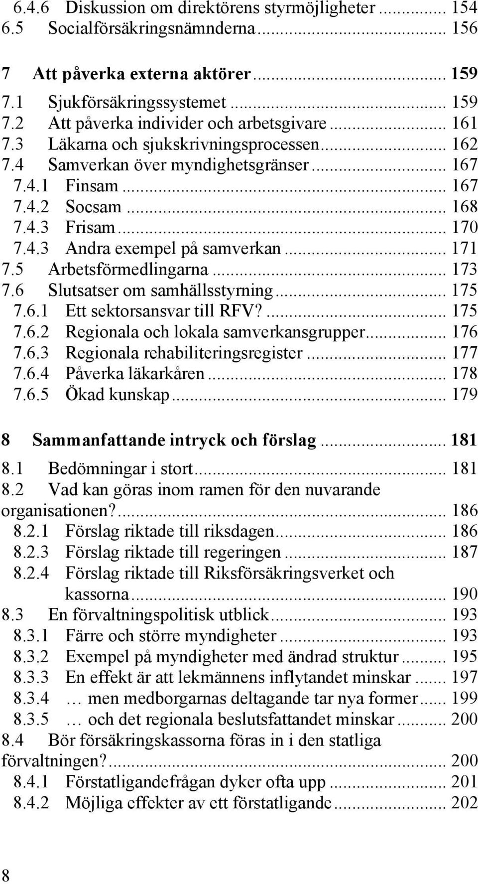 5 Arbetsförmedlingarna... 173 7.6 Slutsatser om samhällsstyrning... 175 7.6.1 Ett sektorsansvar till RFV?... 175 7.6.2 Regionala och lokala samverkansgrupper... 176 7.6.3 Regionala rehabiliteringsregister.