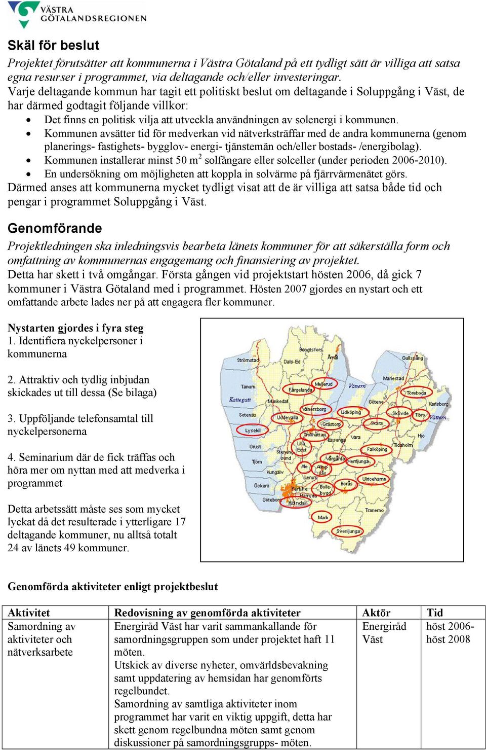 kommunen. Kommunen avsätter tid för medverkan vid nätverksträffar med de andra kommunerna (genom planerings- fastighets- bygglov- energi- tjänstemän och/eller bostads- /energibolag).