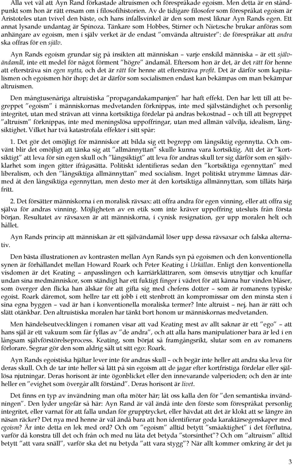 Tänkare som Hobbes, Stirner och Nietzsche brukar anföras som anhängare av egoism, men i själv verket är de endast omvända altruister : de förespråkar att andra ska offras för en själv.