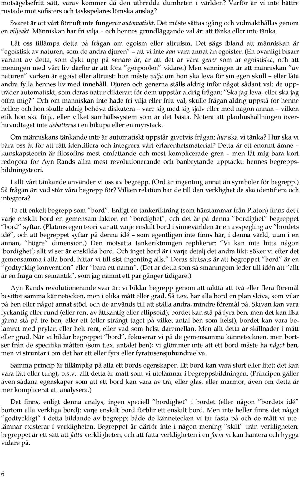 Låt oss tillämpa detta på frågan om egoism eller altruism. Det sägs ibland att människan är egoistisk av naturen, som de andra djuren att vi inte kan vara annat än egoister.