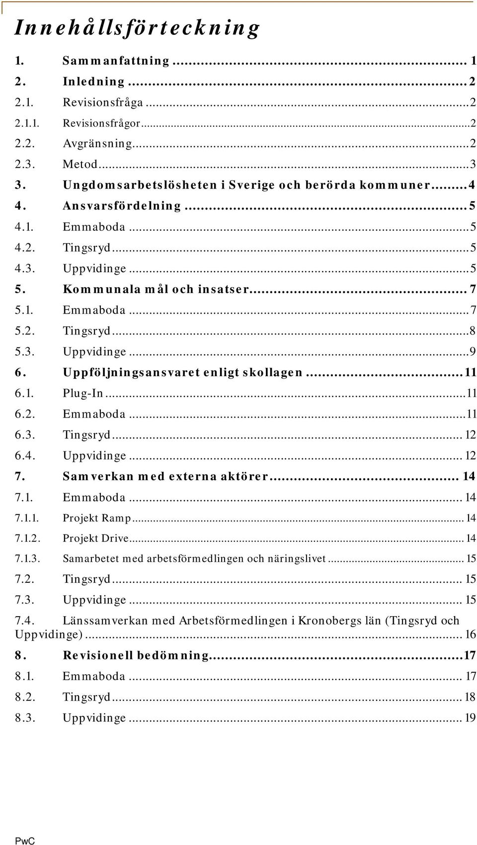 3. Uppvidinge... 9 6. Uppföljningsansvaret enligt skollagen... 11 6.1. Plug-In... 11 6.2. Emmaboda... 11 6.3. Tingsryd... 12 6.4. Uppvidinge... 12 7. Samverkan med externa aktörer... 14 7.1. Emmaboda... 14 7.1.1. Projekt Ramp.