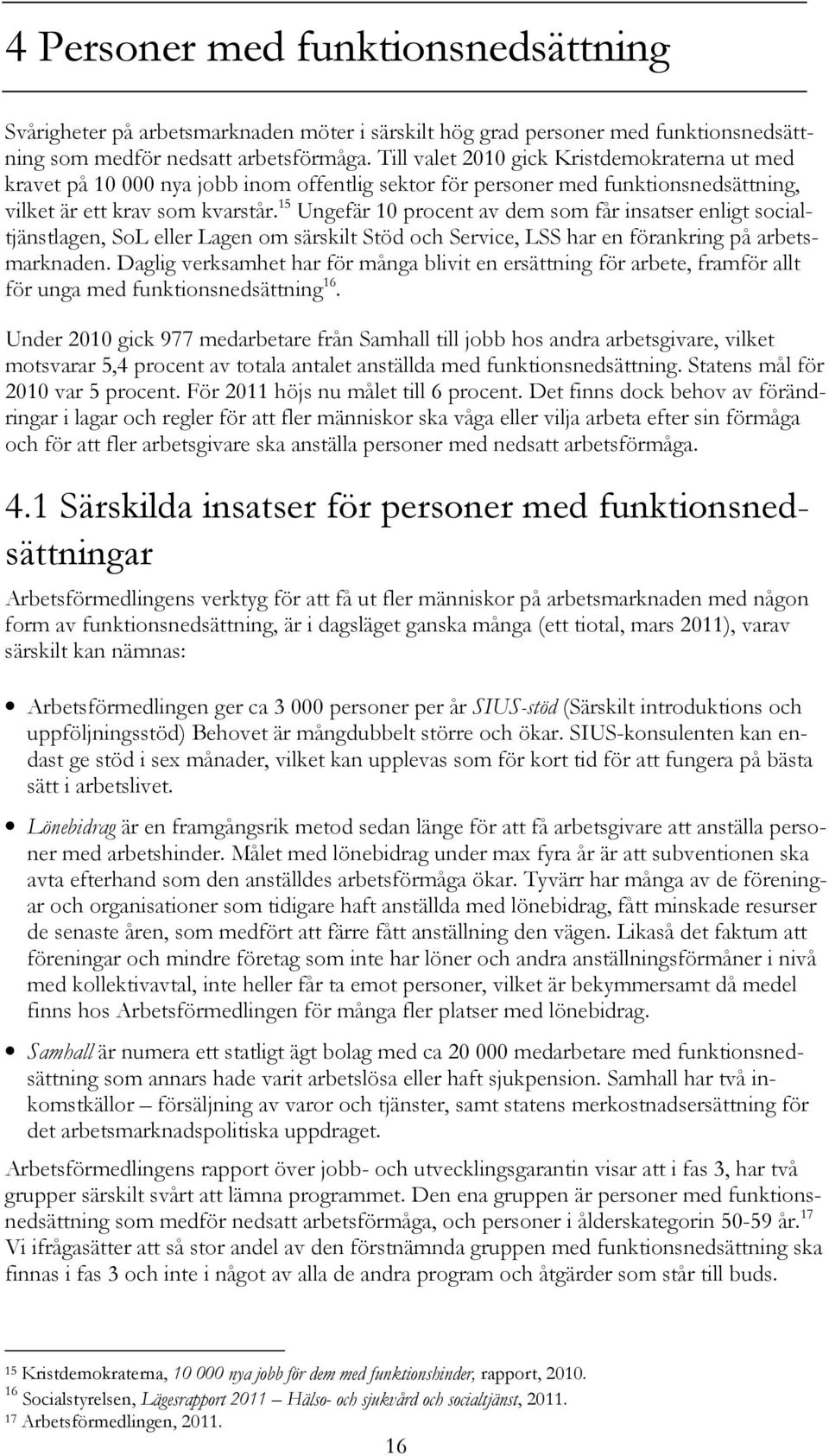 15 Ungefär 10 procent av dem som får insatser enligt socialtjänstlagen, SoL eller Lagen om särskilt Stöd och Service, LSS har en förankring på arbetsmarknaden.