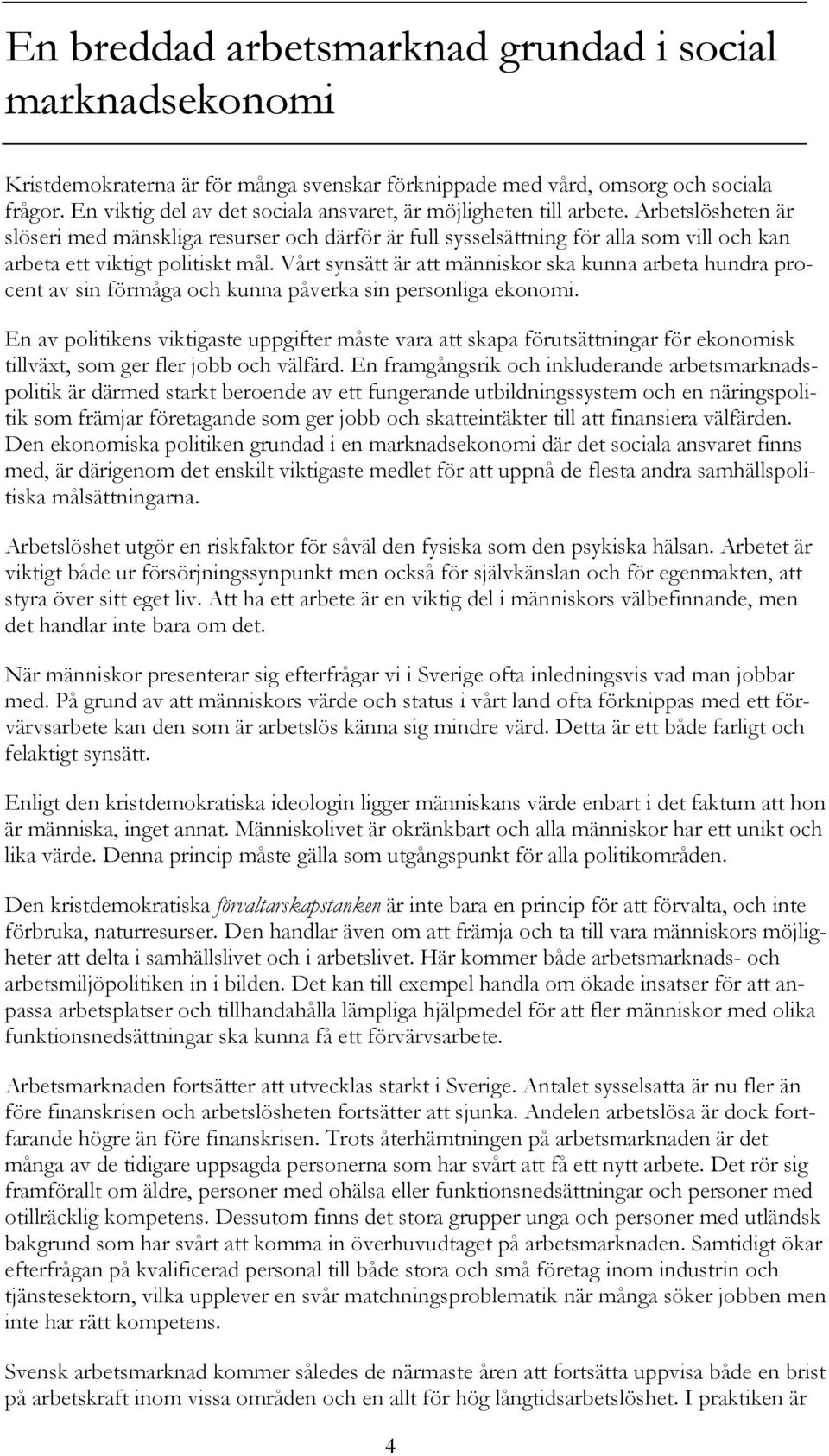 Arbetslösheten är slöseri med mänskliga resurser och därför är full sysselsättning för alla som vill och kan arbeta ett viktigt politiskt mål.