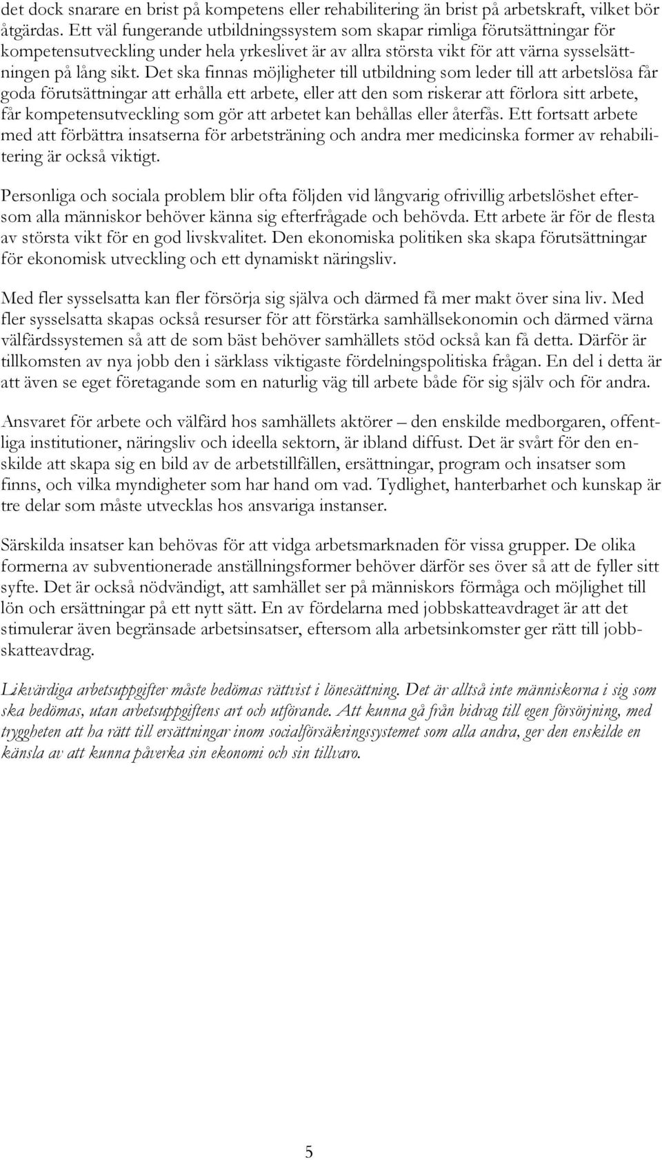 Det ska finnas möjligheter till utbildning som leder till att arbetslösa får goda förutsättningar att erhålla ett arbete, eller att den som riskerar att förlora sitt arbete, får kompetensutveckling