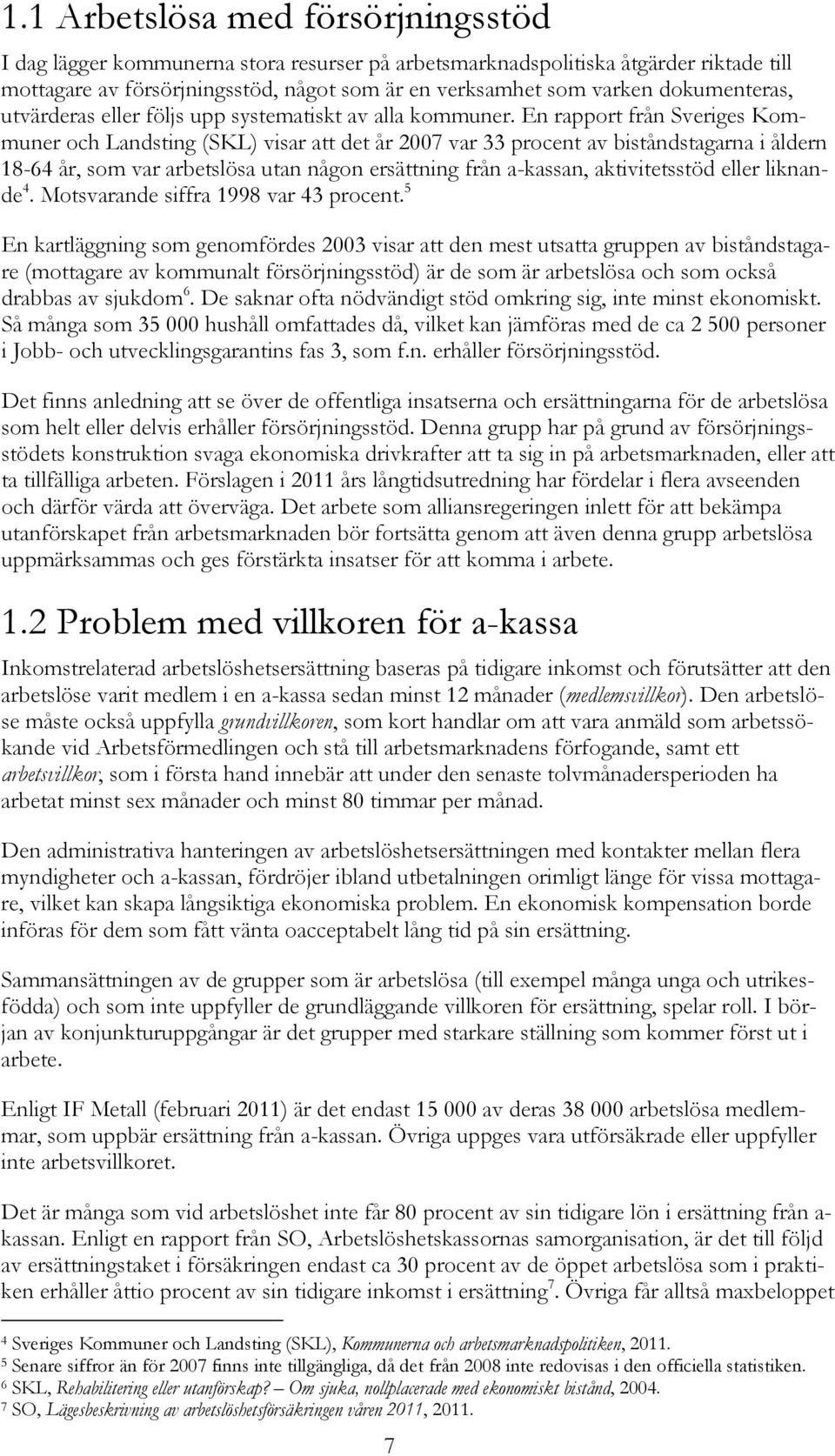 En rapport från Sveriges Kommuner och Landsting (SKL) visar att det år 2007 var 33 procent av biståndstagarna i åldern 18-64 år, som var arbetslösa utan någon ersättning från a-kassan, aktivitetsstöd
