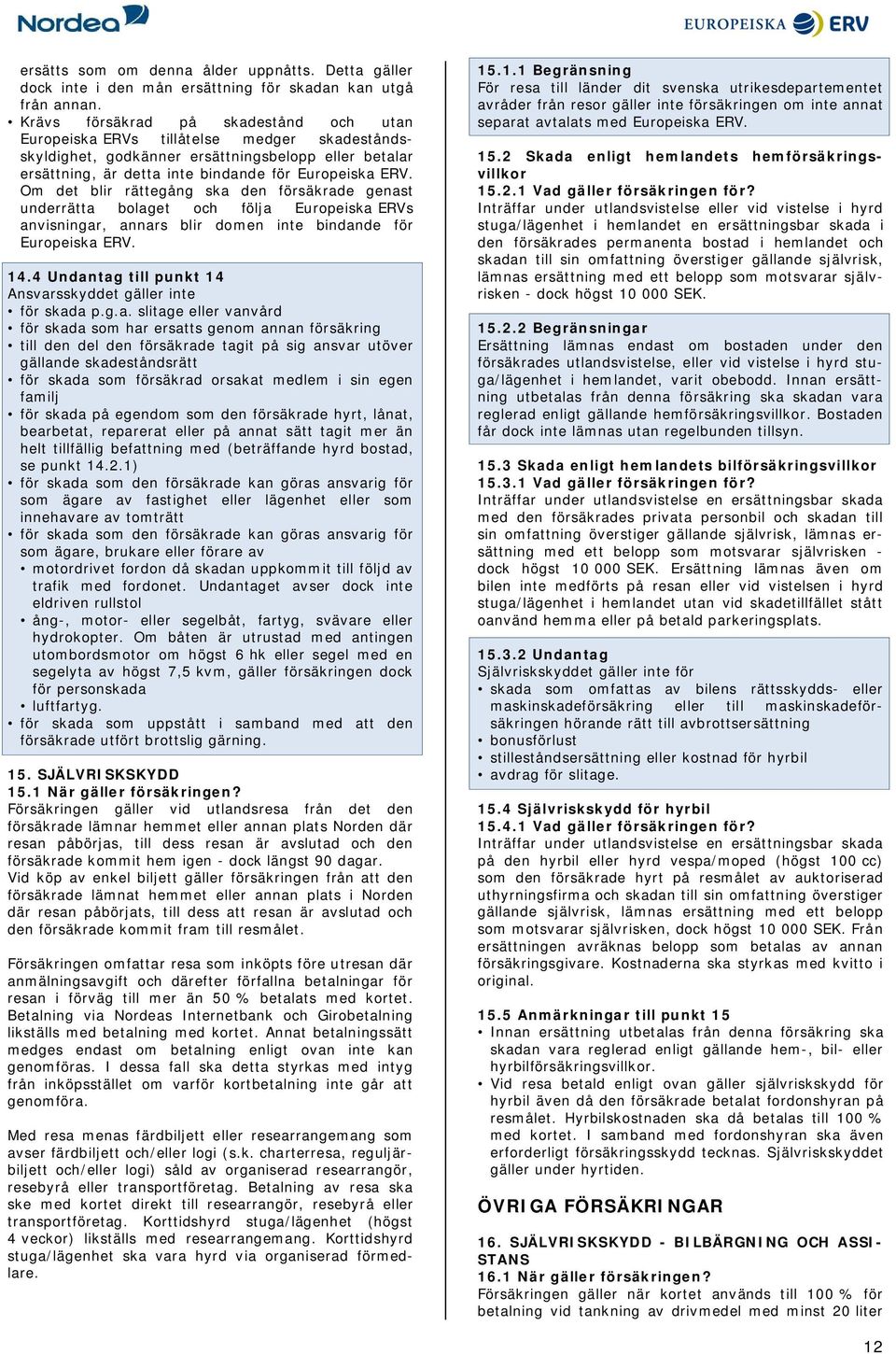 Om det blir rättegång ska den försäkrade genast underrätta bolaget och följa Europeiska ERVs anvisningar, annars blir domen inte bindande för Europeiska ERV. 14.