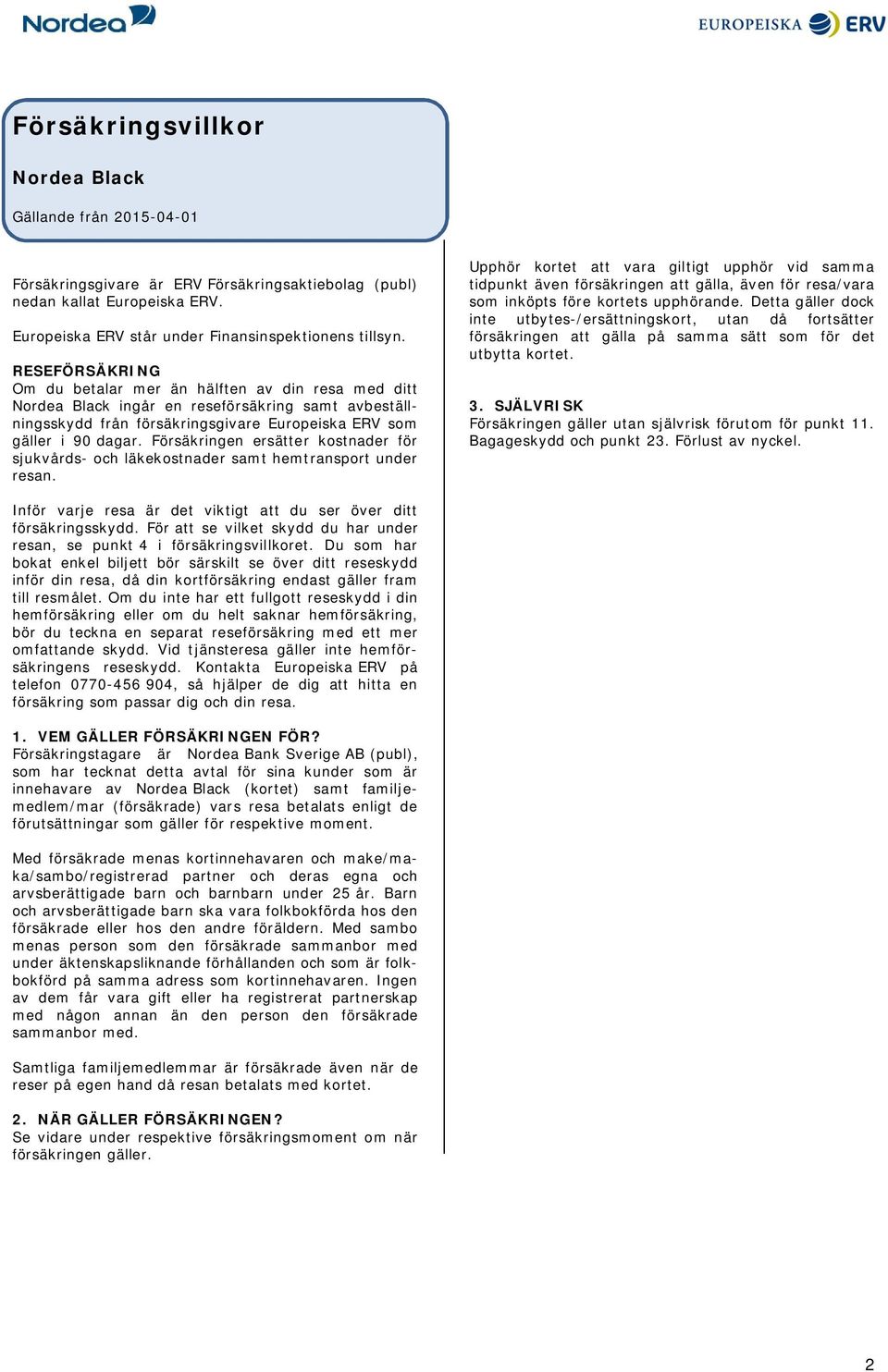 Försäkringen ersätter kostnader för sjukvårds- och läkekostnader samt hemtransport under resan.