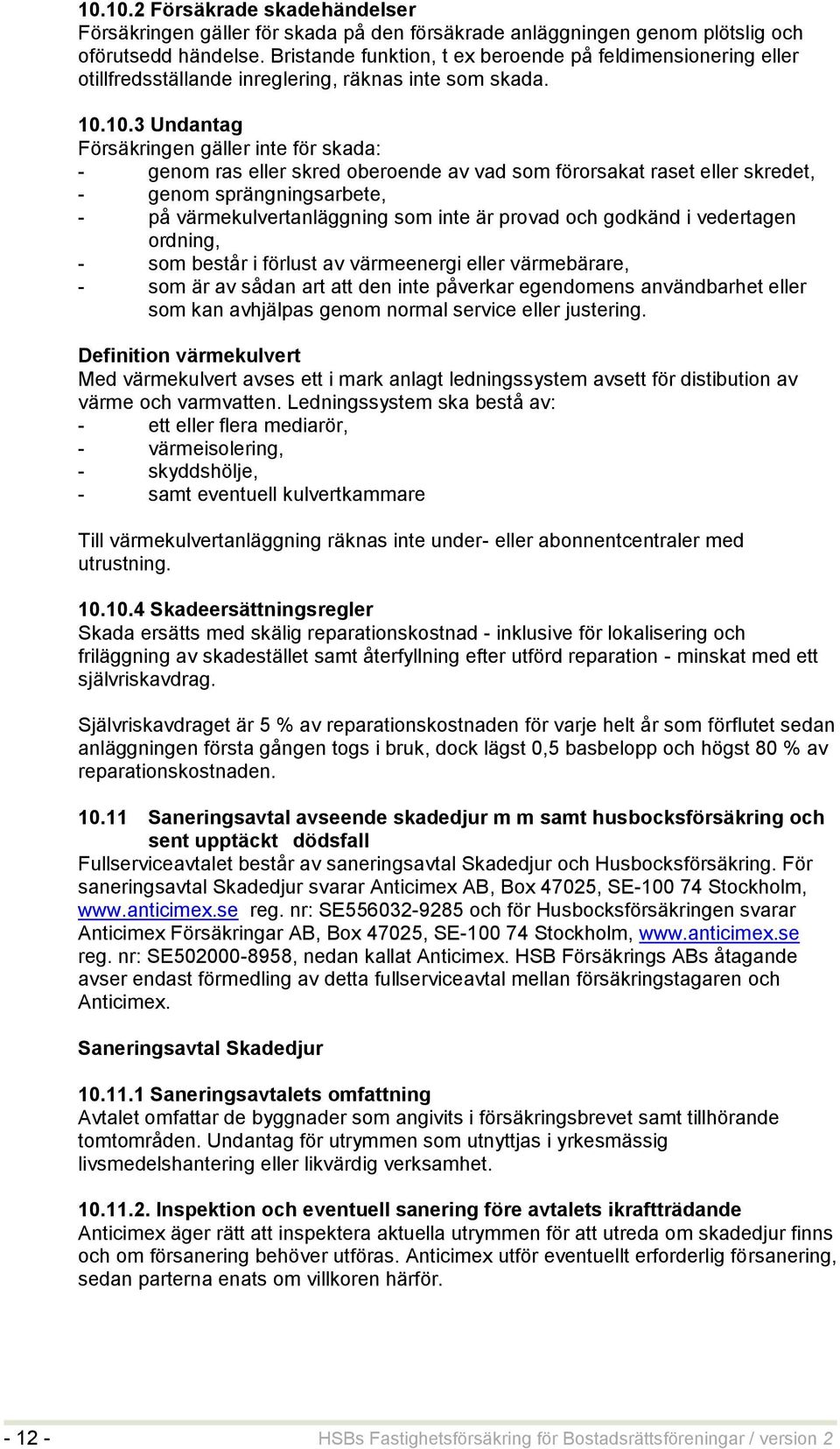 10.3 Undantag Försäkringen gäller inte för skada: - genom ras eller skred oberoende av vad som förorsakat raset eller skredet, - genom sprängningsarbete, - på värmekulvertanläggning som inte är