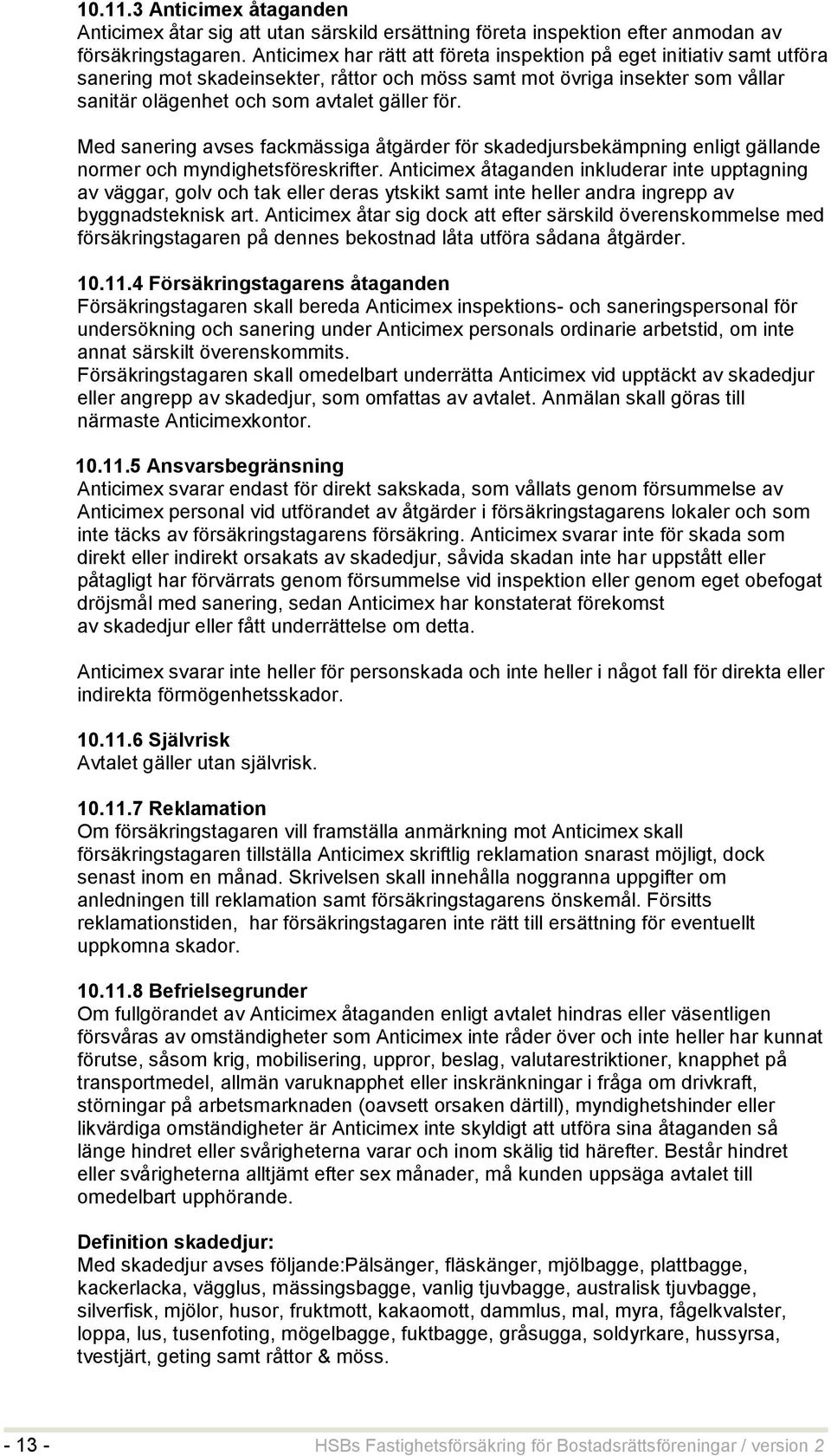 Med sanering avses fackmässiga åtgärder för skadedjursbekämpning enligt gällande normer och myndighetsföreskrifter.