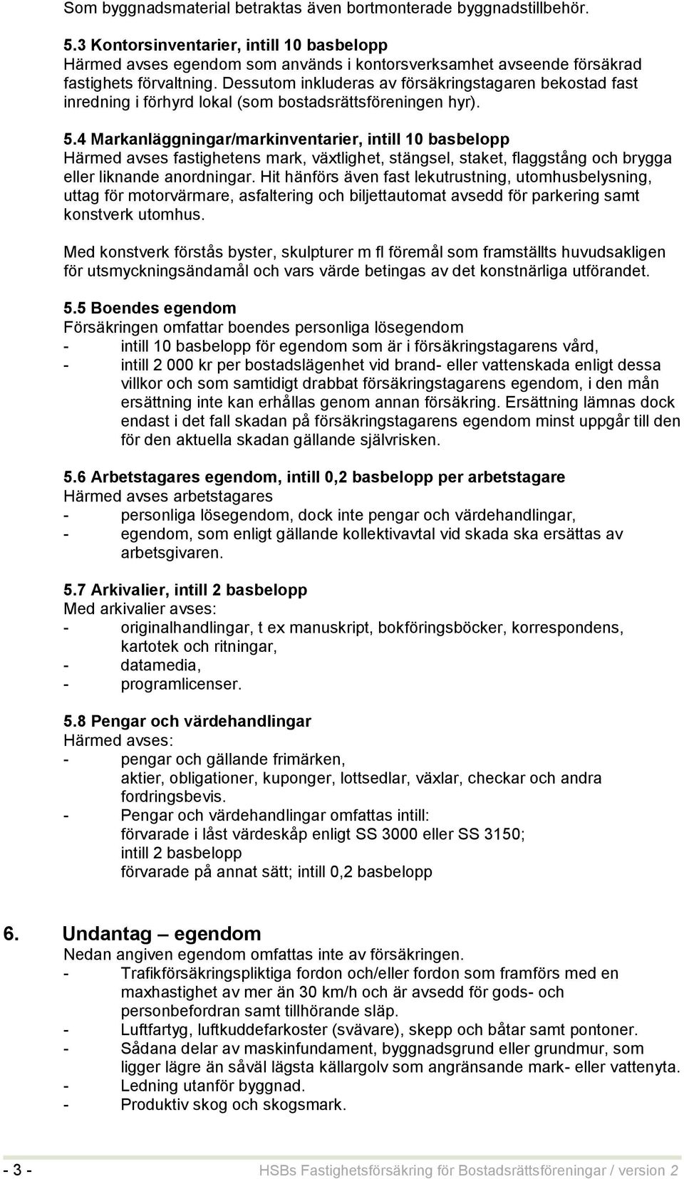 Dessutom inkluderas av försäkringstagaren bekostad fast inredning i förhyrd lokal (som bostadsrättsföreningen hyr). 5.