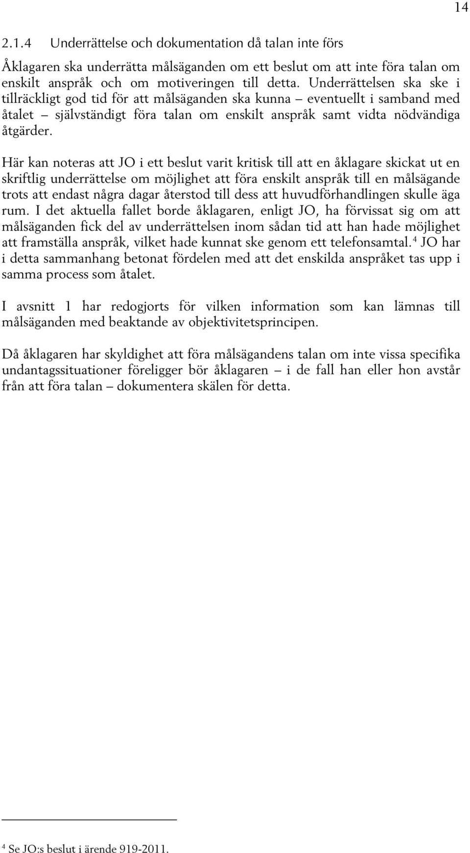 Här kan noteras att JO i ett beslut varit kritisk till att en åklagare skickat ut en skriftlig underrättelse om möjlighet att föra enskilt anspråk till en målsägande trots att endast några dagar