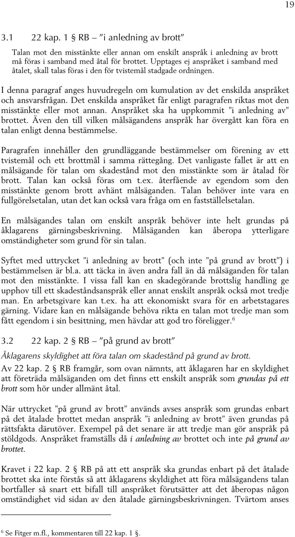 Det enskilda anspråket får enligt paragrafen riktas mot den misstänkte eller mot annan. Anspråket ska ha uppkommit i anledning av brottet.