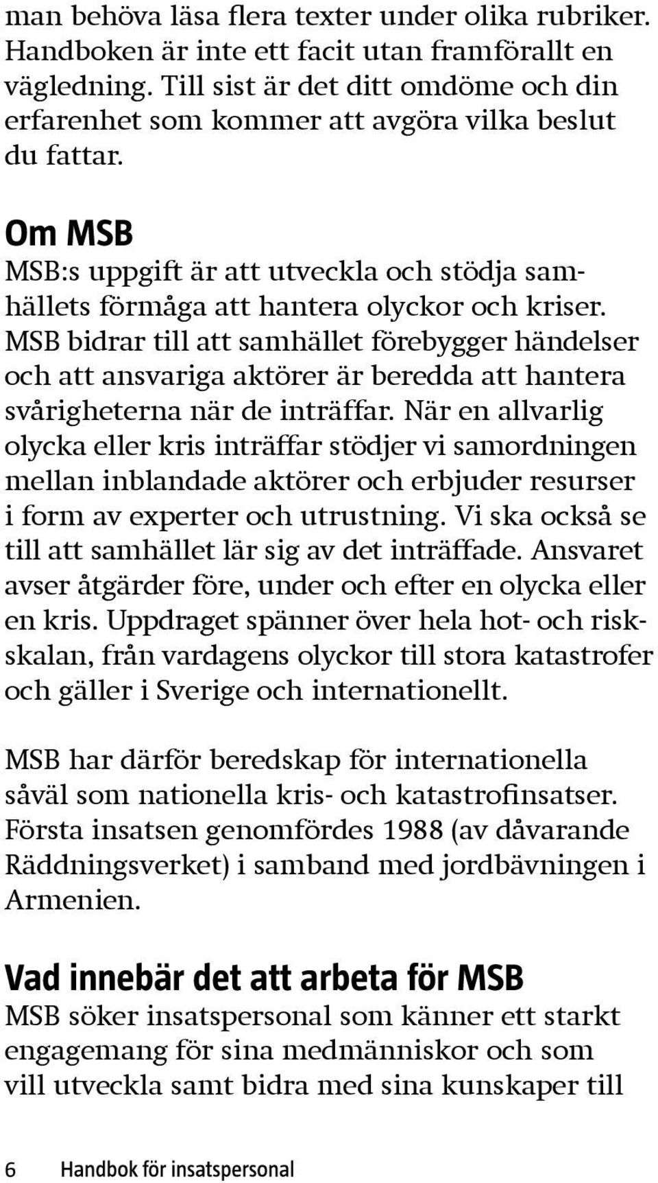 MSB bidrar till att samhället förebygger händelser och att ansvariga aktörer är beredda att hantera svårigheterna när de inträffar.