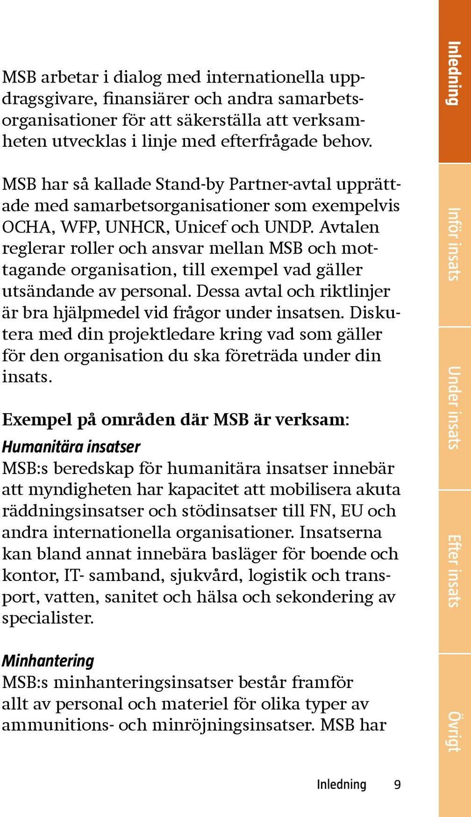 Avtalen reglerar roller och ansvar mellan MSB och mottagande organisation, till exempel vad gäller utsändande av personal. Dessa avtal och riktlinjer är bra hjälpmedel vid frågor under insatsen.