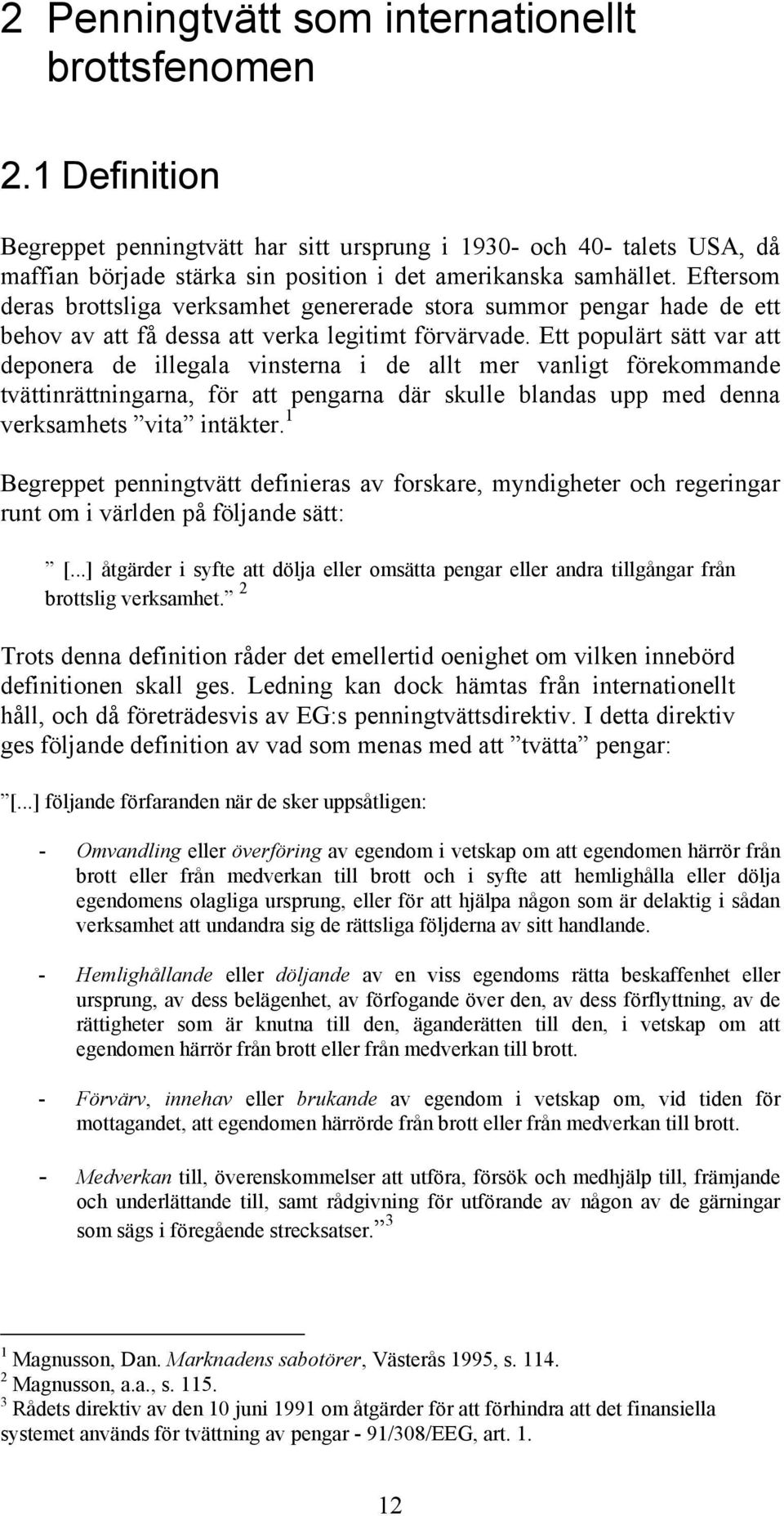 Ett populärt sätt var att deponera de illegala vinsterna i de allt mer vanligt förekommande tvättinrättningarna, för att pengarna där skulle blandas upp med denna verksamhets vita intäkter.