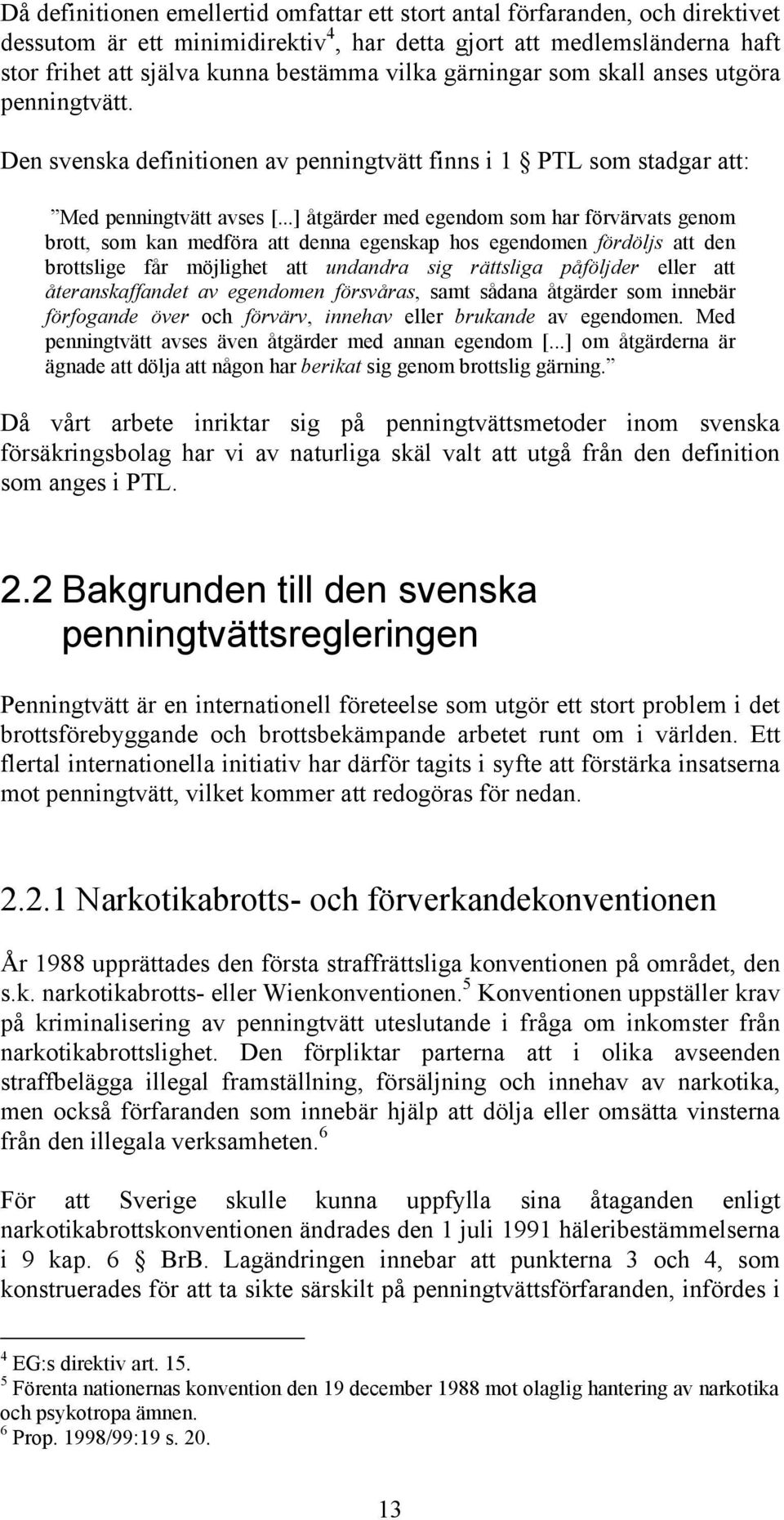 ..] åtgärder med egendom som har förvärvats genom brott, som kan medföra att denna egenskap hos egendomen fördöljs att den brottslige får möjlighet att undandra sig rättsliga påföljder eller att