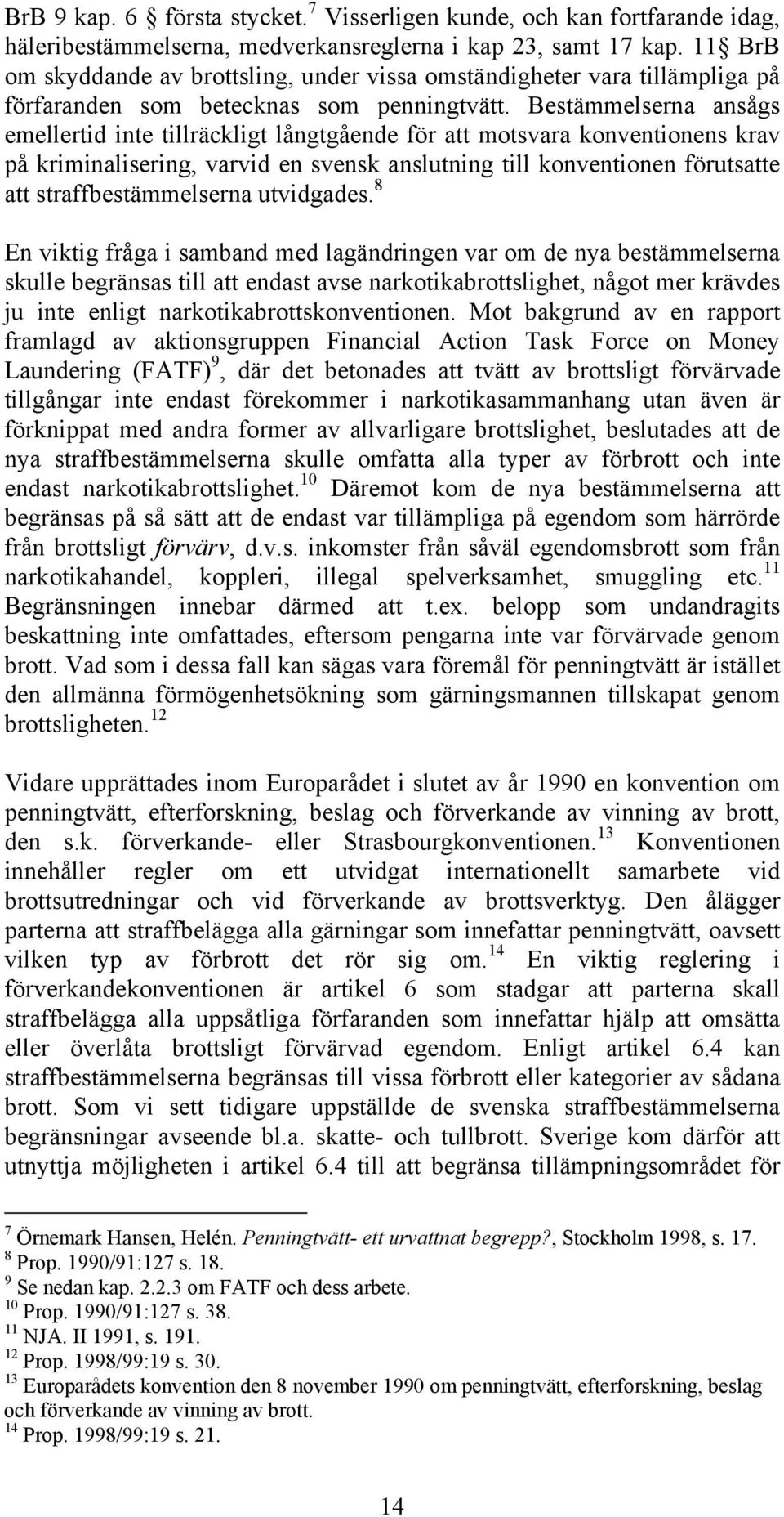 Bestämmelserna ansågs emellertid inte tillräckligt långtgående för att motsvara konventionens krav på kriminalisering, varvid en svensk anslutning till konventionen förutsatte att