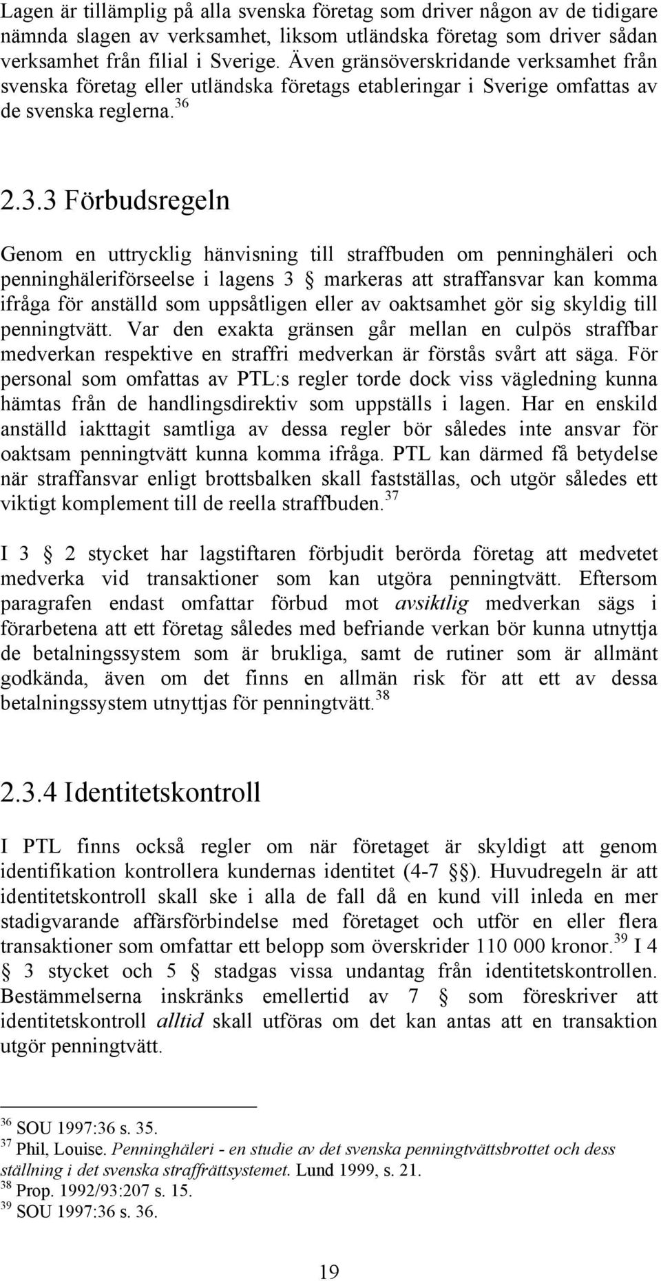 2.3.3 Förbudsregeln Genom en uttrycklig hänvisning till straffbuden om penninghäleri och penninghäleriförseelse i lagens 3 markeras att straffansvar kan komma ifråga för anställd som uppsåtligen