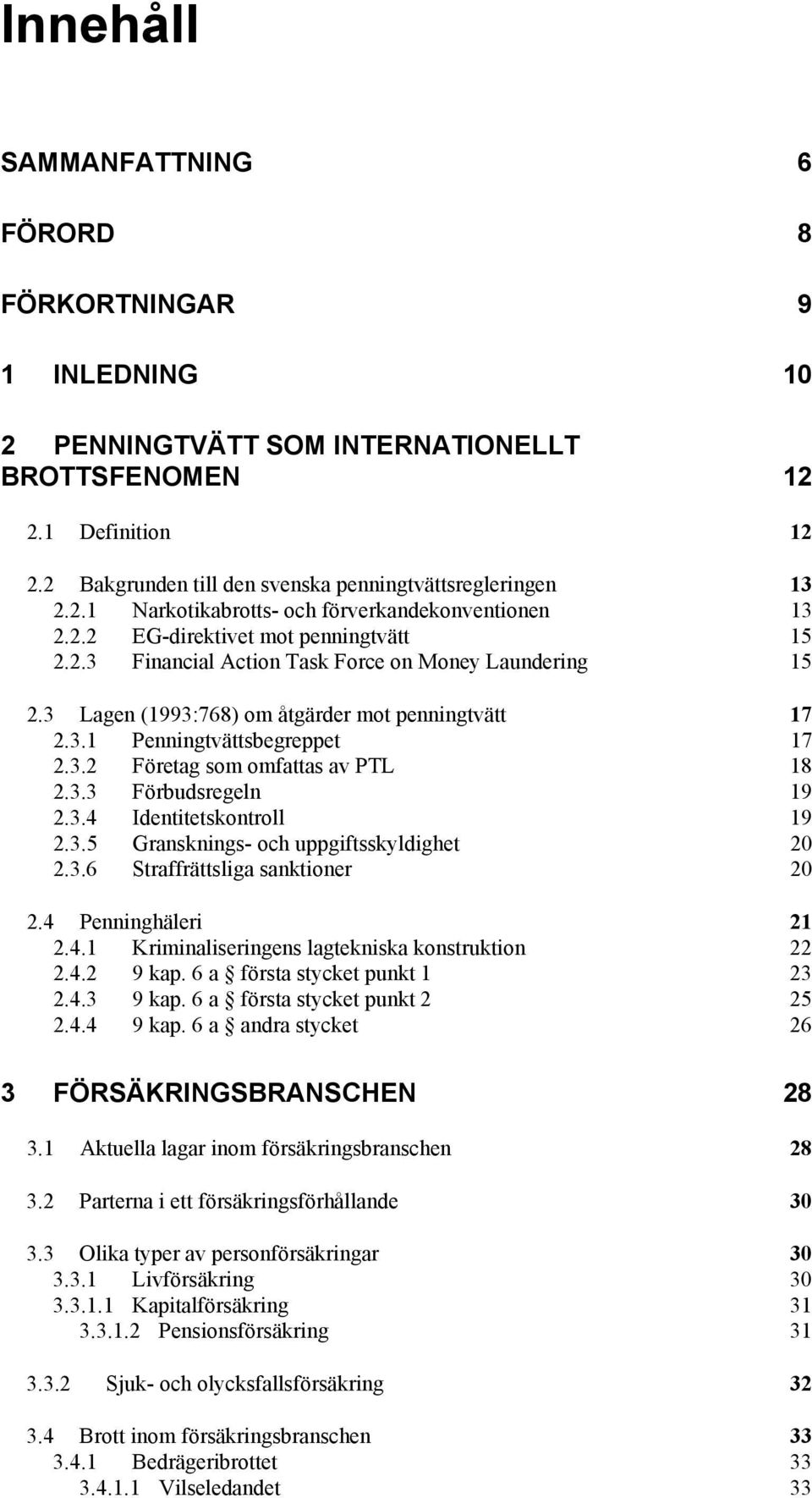 3.3 Förbudsregeln 19 2.3.4 Identitetskontroll 19 2.3.5 Gransknings- och uppgiftsskyldighet 20 2.3.6 Straffrättsliga sanktioner 20 2.4 Penninghäleri 21 2.4.1 Kriminaliseringens lagtekniska konstruktion 22 2.