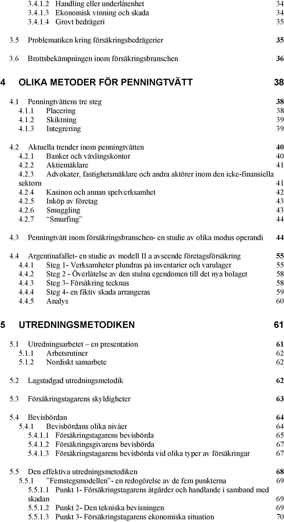 2 Aktuella trender inom penningtvätten 40 4.2.1 Banker och växlingskontor 40 4.2.2 Aktiemäklare 41 4.2.3 Advokater, fastighetsmäklare och andra aktörer inom den icke-finansiella sektorn 41 4.2.4 Kasinon och annan spelverksamhet 42 4.