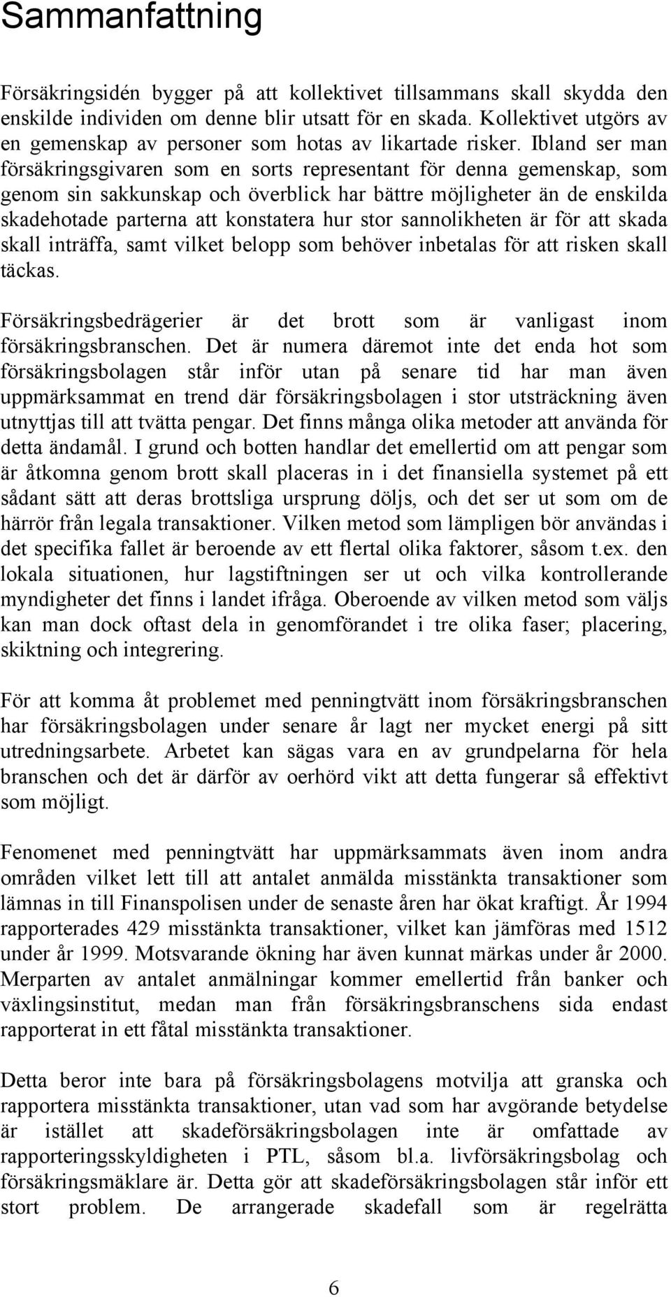 Ibland ser man försäkringsgivaren som en sorts representant för denna gemenskap, som genom sin sakkunskap och överblick har bättre möjligheter än de enskilda skadehotade parterna att konstatera hur