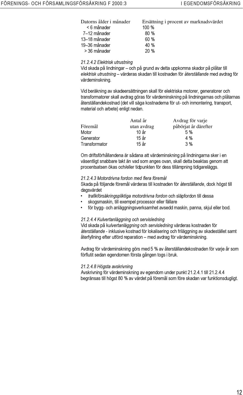 2 Elektrisk utrustning Vid skada på lindningar och på grund av detta uppkomna skador på plåtar till elektrisk utrustning värderas skadan till kostnaden för återställande med avdrag för värdeminskning.