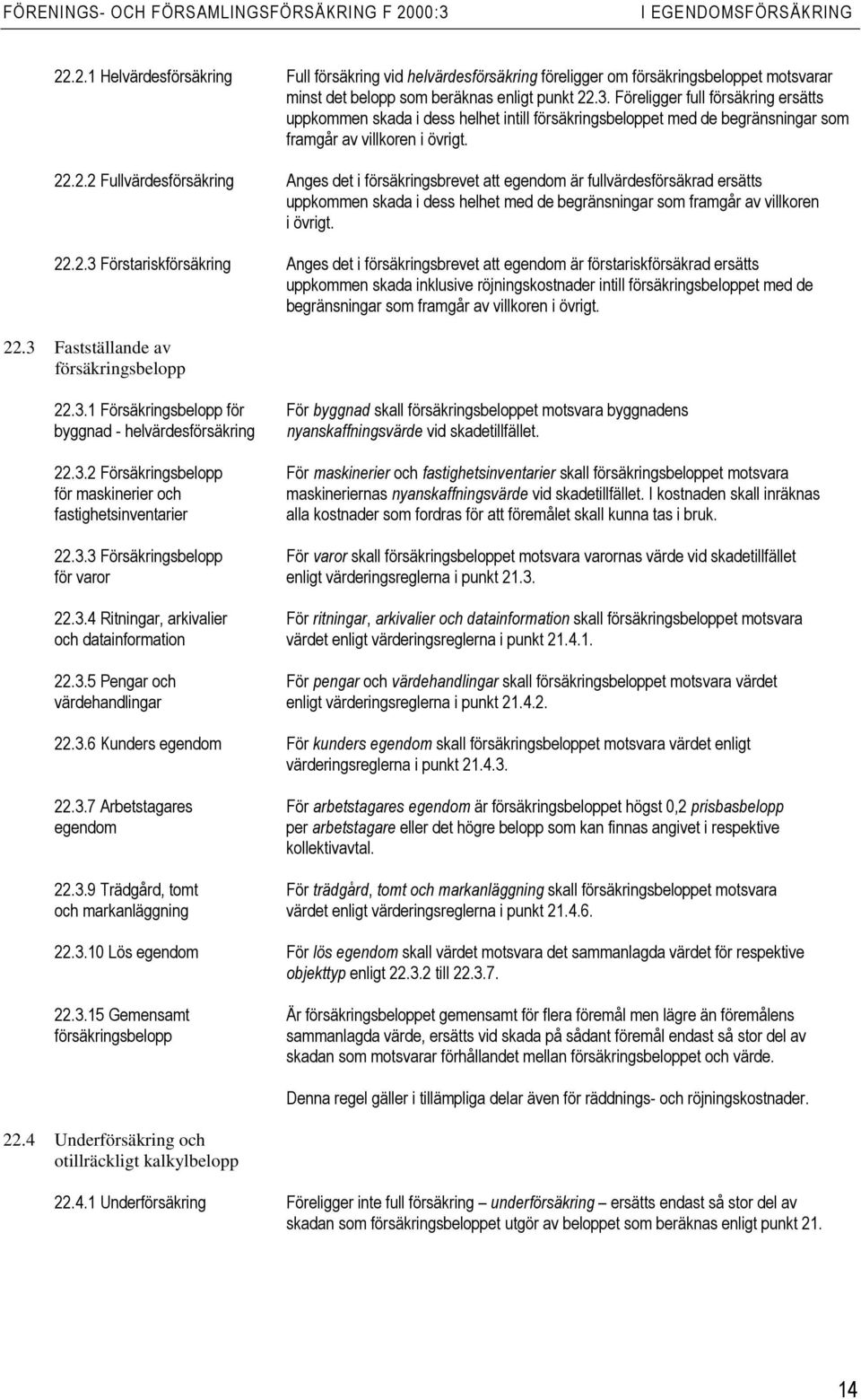 .2.2 Fullvärdesförsäkring Anges det i försäkringsbrevet att egendom är fullvärdesförsäkrad ersätts uppkommen skada i dess helhet med de begränsningar som framgår av villkoren i övrigt. 22.2.3