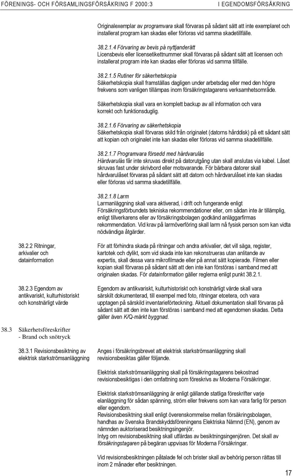 1.5 Rutiner för säkerhetskopia Säkerhetskopia skall framställas dagligen under arbetsdag eller med den högre frekvens som vanligen tillämpas inom försäkringstagarens verksamhetsområde.