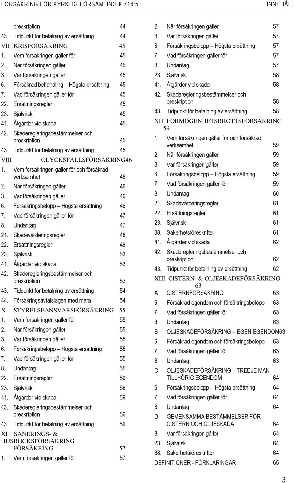 Skaderegleringsbestämmelser och preskription 45 43. Tidpunkt för betalning av ersättning 45 VIII OLYCKSFALLSFÖRSÄKRING46 1. Vem försäkringen gäller för och försäkrad verksamhet 46 2.