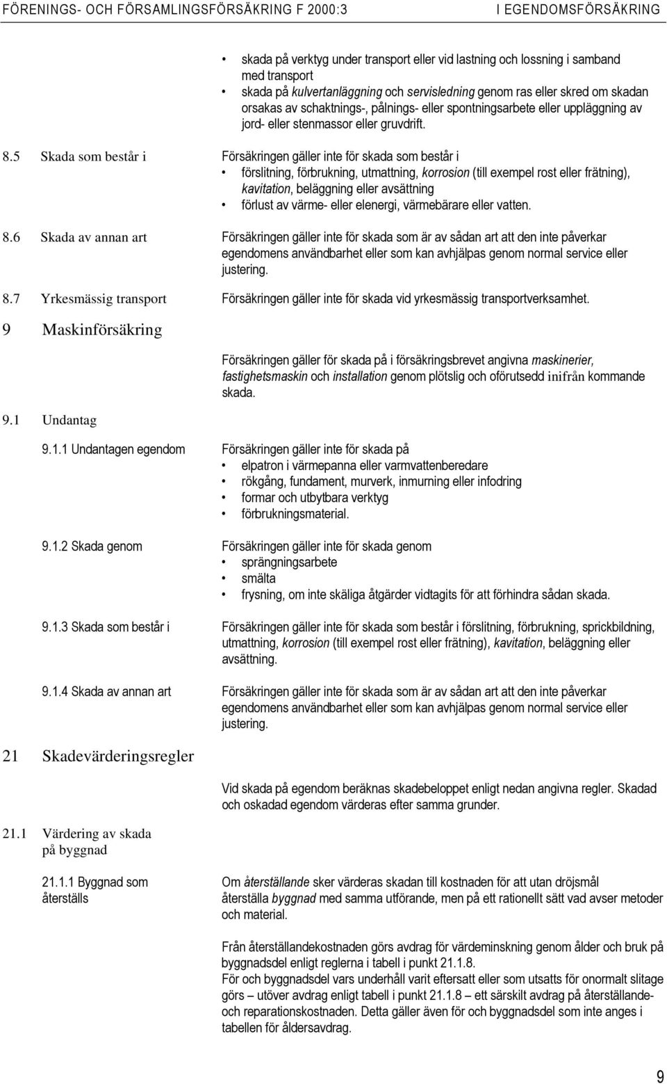 5 Skada som består i Försäkringen gäller inte för skada som består i förslitning, förbrukning, utmattning, korrosion (till exempel rost eller frätning), kavitation, beläggning eller avsättning