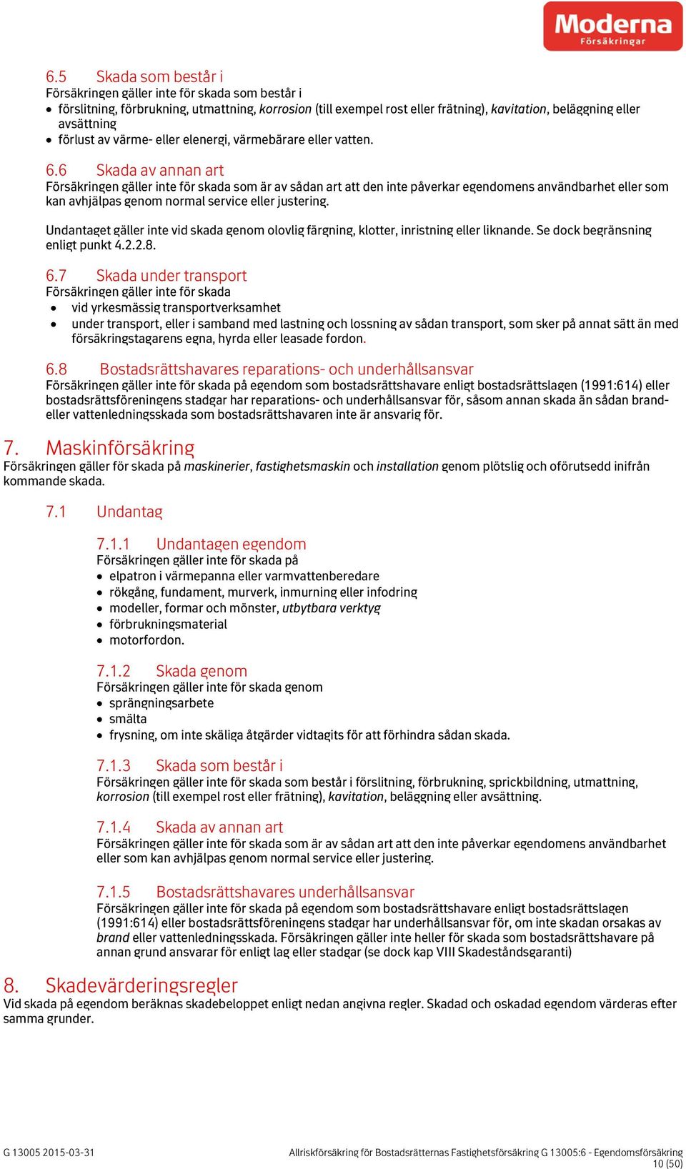 6 Skada av annan art Försäkringen gäller inte för skada som är av sådan art att den inte påverkar egendomens användbarhet eller som kan avhjälpas genom normal service eller justering.