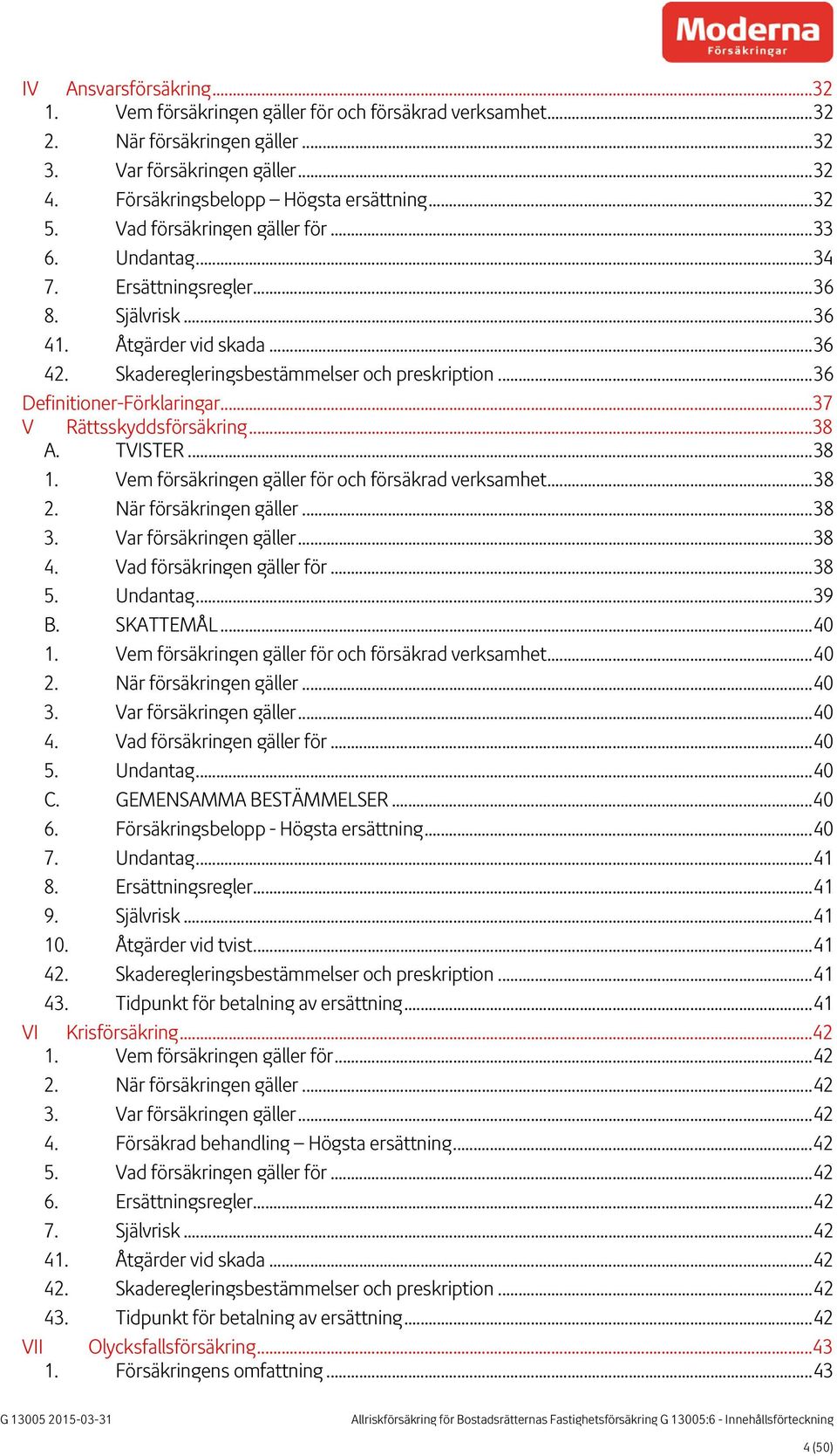 .. 36 Definitioner-Förklaringar... 37 V Rättsskyddsförsäkring... 38 A. TVISTER... 38 1. Vem försäkringen gäller för och försäkrad verksamhet... 38 2. När försäkringen gäller... 38 3.