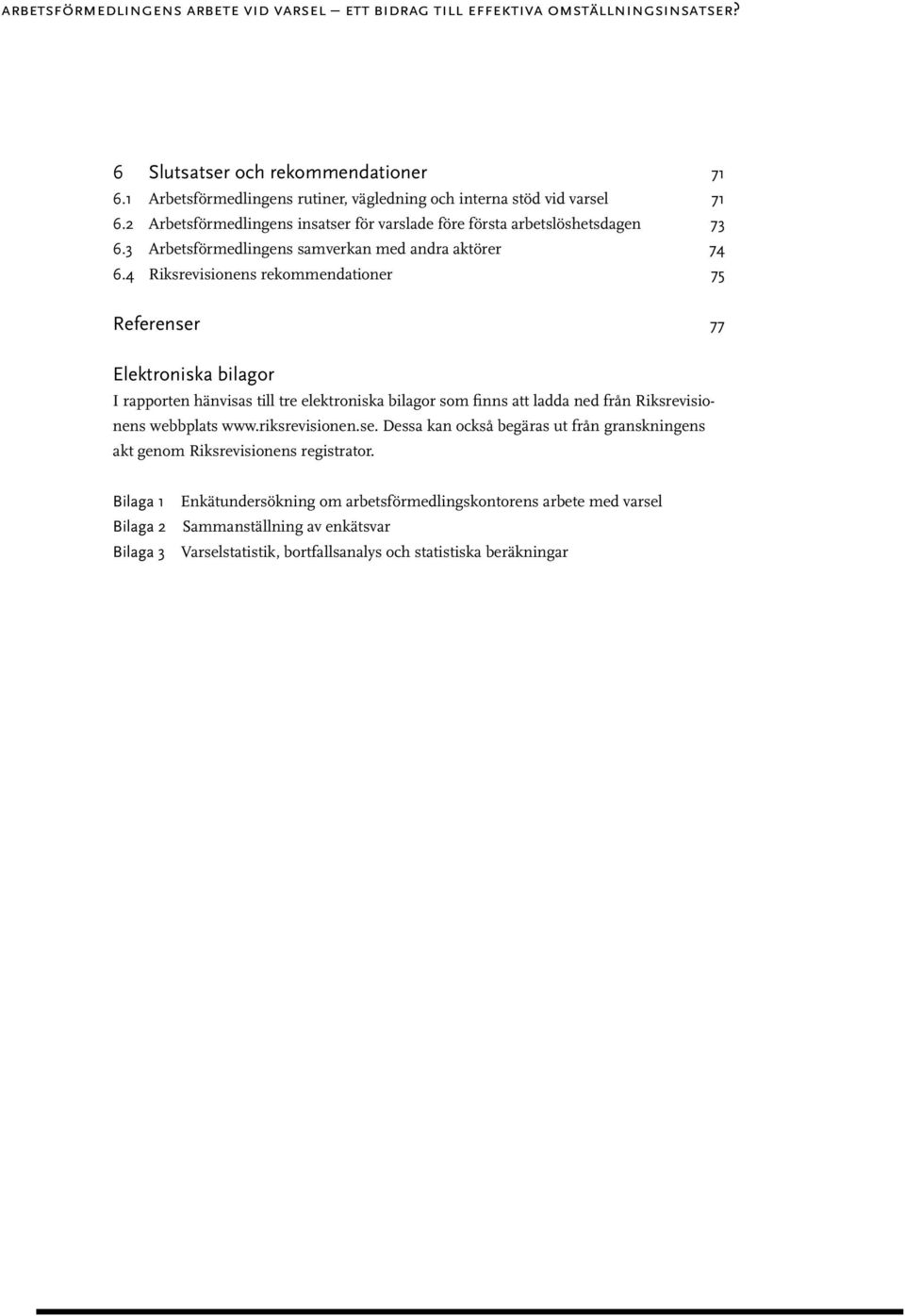 4 Riksrevisionens rekommendationer 75 Referenser 77 Elektroniska bilagor I rapporten hänvisas till tre elektroniska bilagor som finns att ladda ned från Riksrevisionens webbplats www.riksrevisionen.