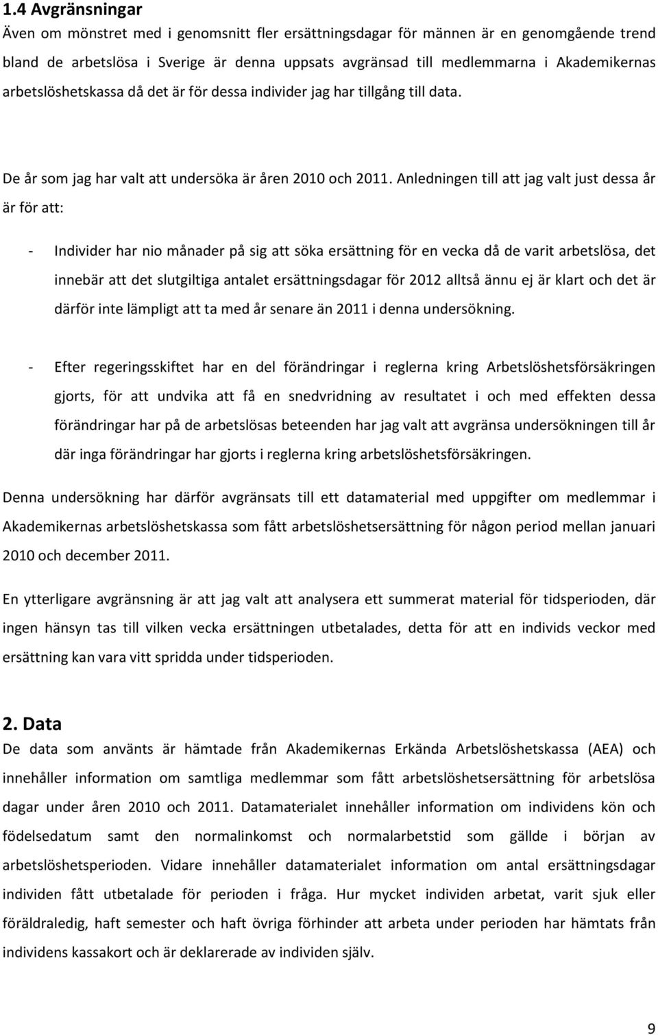 Anledningen till att jag valt just dessa år är för att: - Individer har nio månader på sig att söka ersättning för en vecka då de varit arbetslösa, det innebär att det slutgiltiga antalet