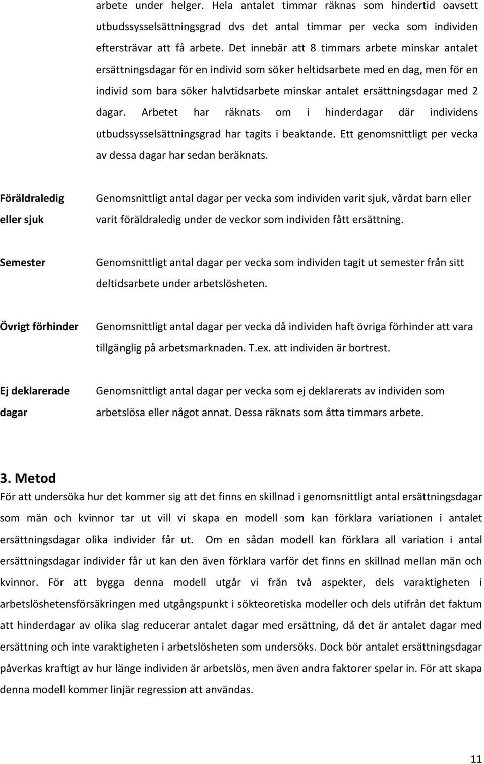 med 2 dagar. Arbetet har räknats om i hinderdagar där individens utbudssysselsättningsgrad har tagits i beaktande. Ett genomsnittligt per vecka av dessa dagar har sedan beräknats.