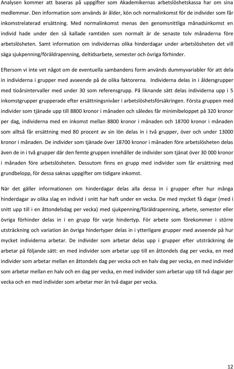 Med normalinkomst menas den genomsnittliga månadsinkomst en individ hade under den så kallade ramtiden som normalt är de senaste tolv månaderna före arbetslösheten.