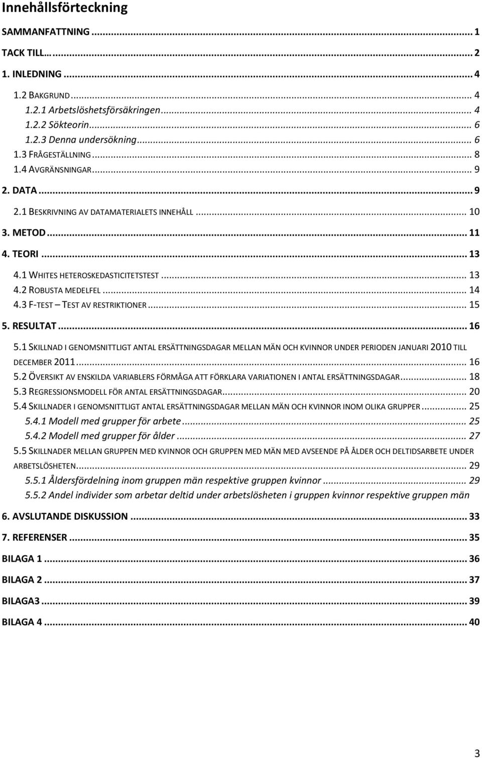 3 F-TEST TEST AV RESTRIKTIONER... 15 5. RESULTAT... 16 5.1 SKILLNAD I GENOMSNITTLIGT ANTAL ERSÄTTNINGSDAGAR MELLAN MÄN OCH KVINNOR UNDER PERIODEN JANUARI 2010 TILL DECEMBER 2011... 16 5.2 ÖVERSIKT AV ENSKILDA VARIABLERS FÖRMÅGA ATT FÖRKLARA VARIATIONEN I ANTAL ERSÄTTNINGSDAGAR.