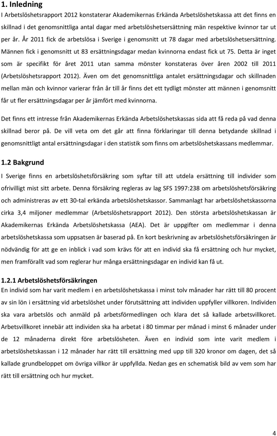 Detta är inget som är specifikt för året 2011 utan samma mönster konstateras över åren 2002 till 2011 (Arbetslöshetsrapport 2012).