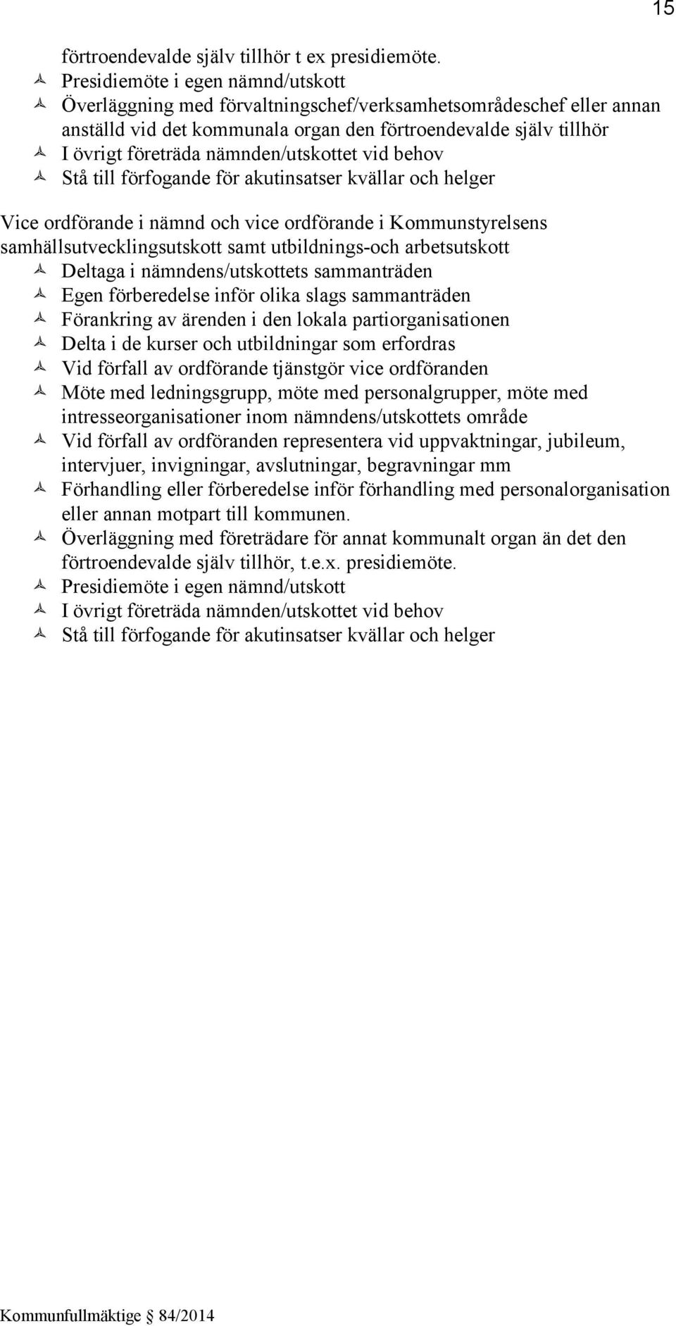 nämnden/utskottet vid behov Stå till förfogande för akutinsatser kvällar och helger Vice ordförande i nämnd och vice ordförande i Kommunstyrelsens samhällsutvecklingsutskott samt utbildnings-och