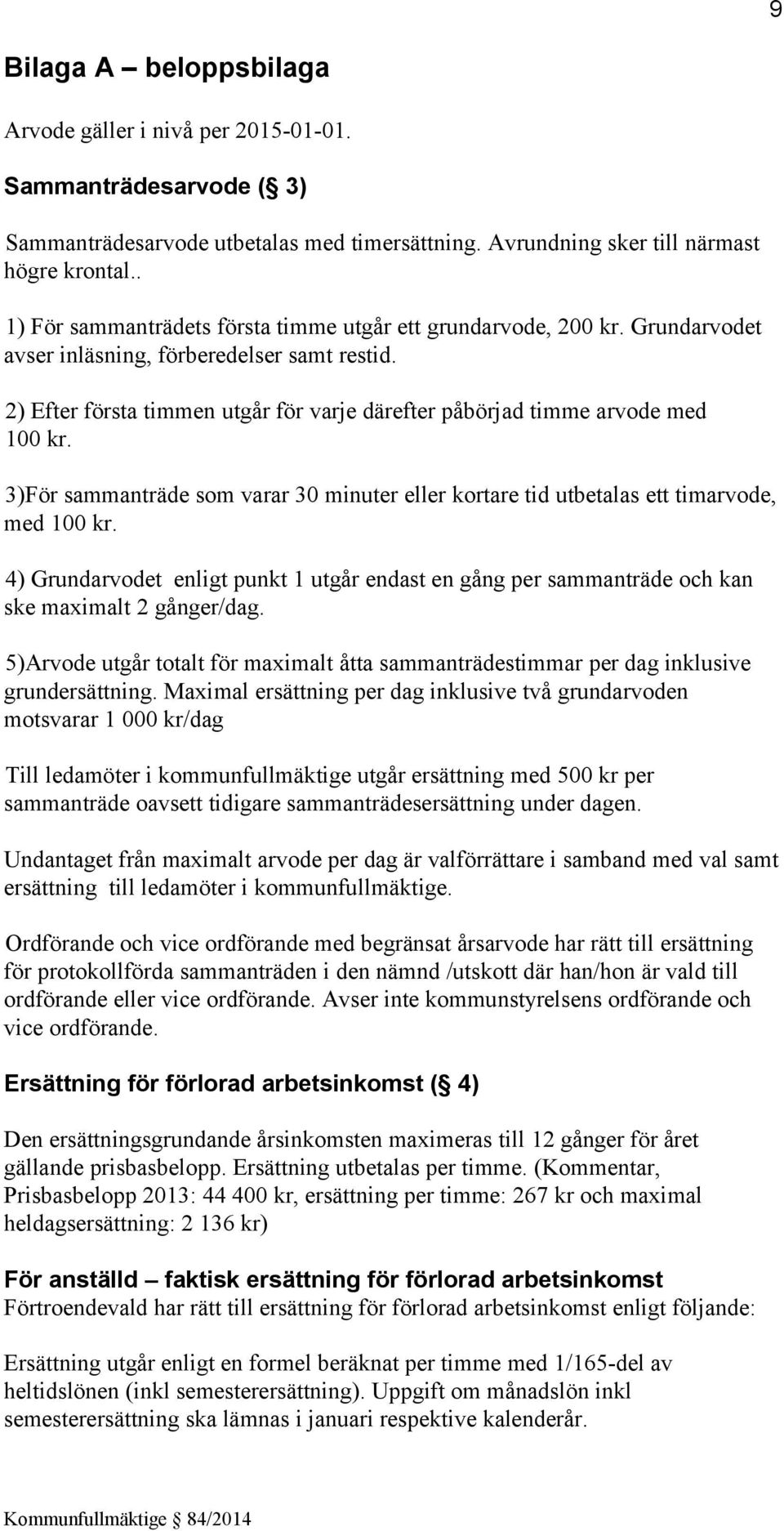 2) Efter första timmen utgår för varje därefter påbörjad timme arvode med 100 kr. 3)För sammanträde som varar 30 minuter eller kortare tid utbetalas ett timarvode, med 100 kr.