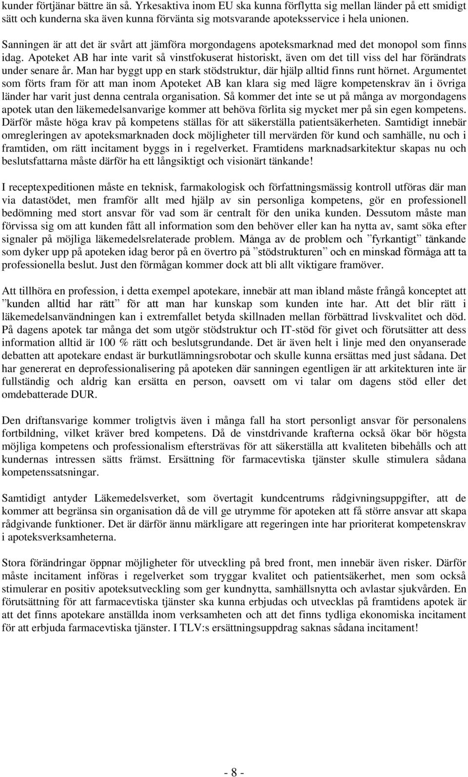 Apoteket AB har inte varit så vinstfokuserat historiskt, även om det till viss del har förändrats under senare år. Man har byggt upp en stark stödstruktur, där hjälp alltid finns runt hörnet.